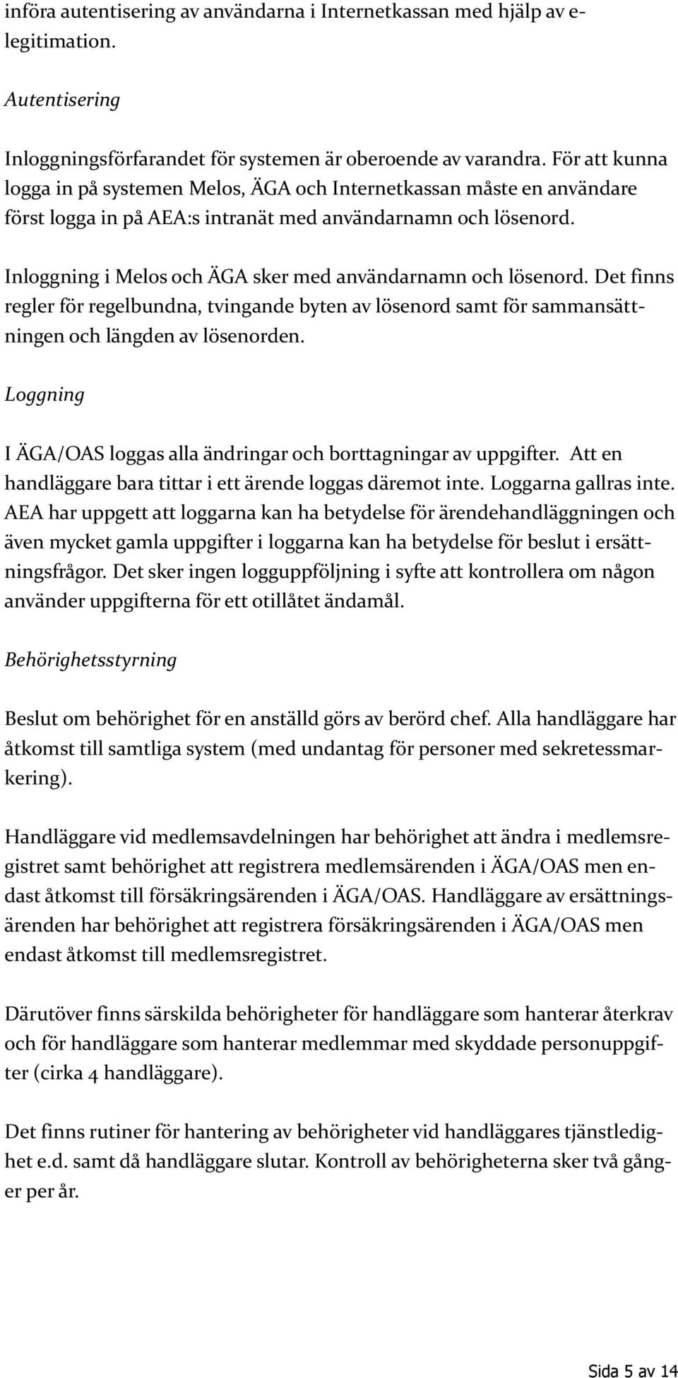 Inloggning i Melos och ÄGA sker med användarnamn och lösenord. Det finns regler för regelbundna, tvingande byten av lösenord samt för sammansättningen och längden av lösenorden.