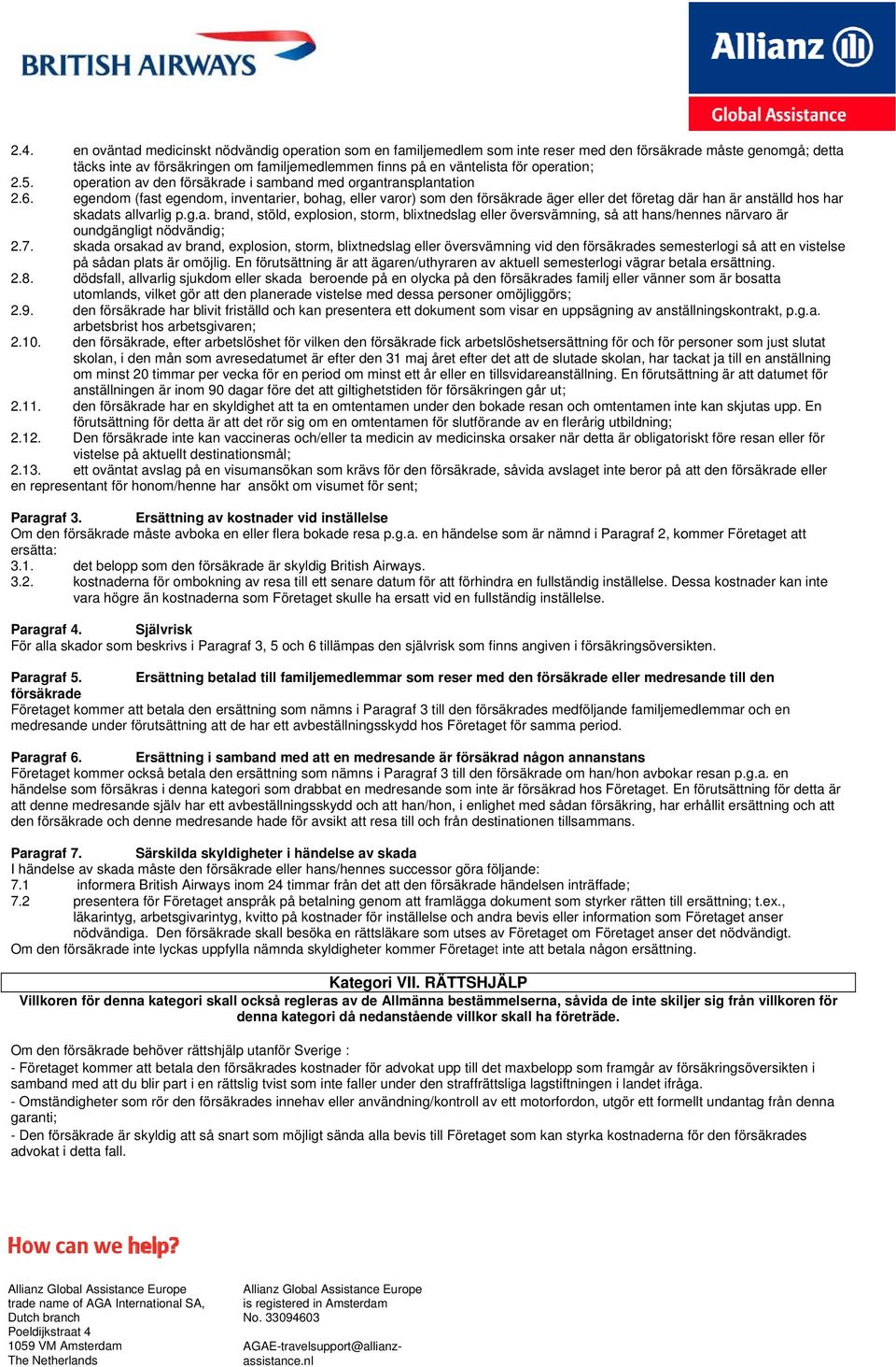 7. skada orsakad av brand, explosion, storm, blixtnedslag eller översvämning vid s semesterlogi så attt en vistelse på sådan plats är omöjlig.