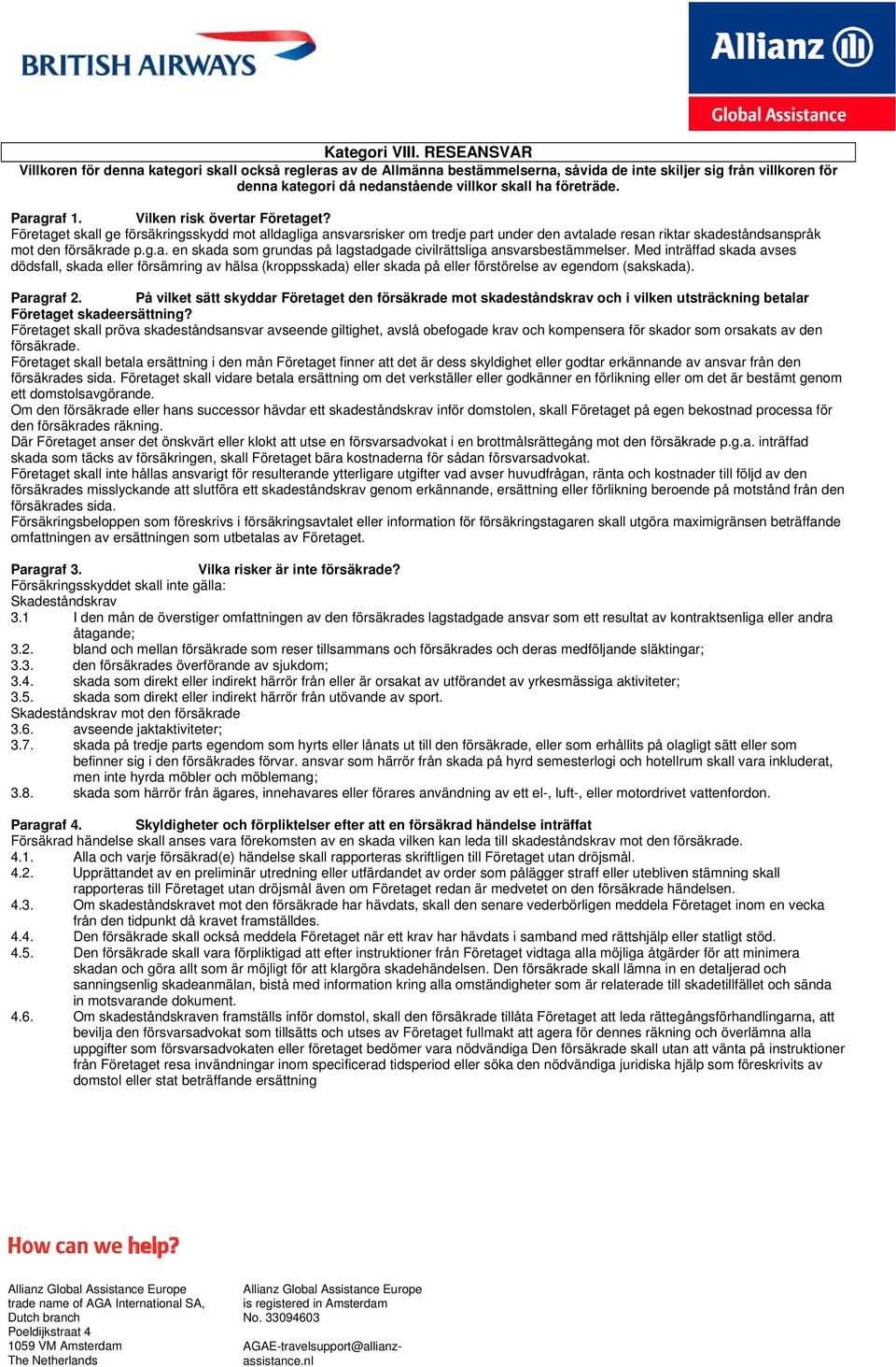 Paragraf 1. Vilken risk övertar Företaget? Företaget skall ge försäkringsskydd mot alldagliga ansvarsriskerr om tredje part under den avtalade resan riktar skadeståndsanspråk mot p.g.a. en skada som grundas på lagstadgade civilrättsliga ansvarsbestämm melser.