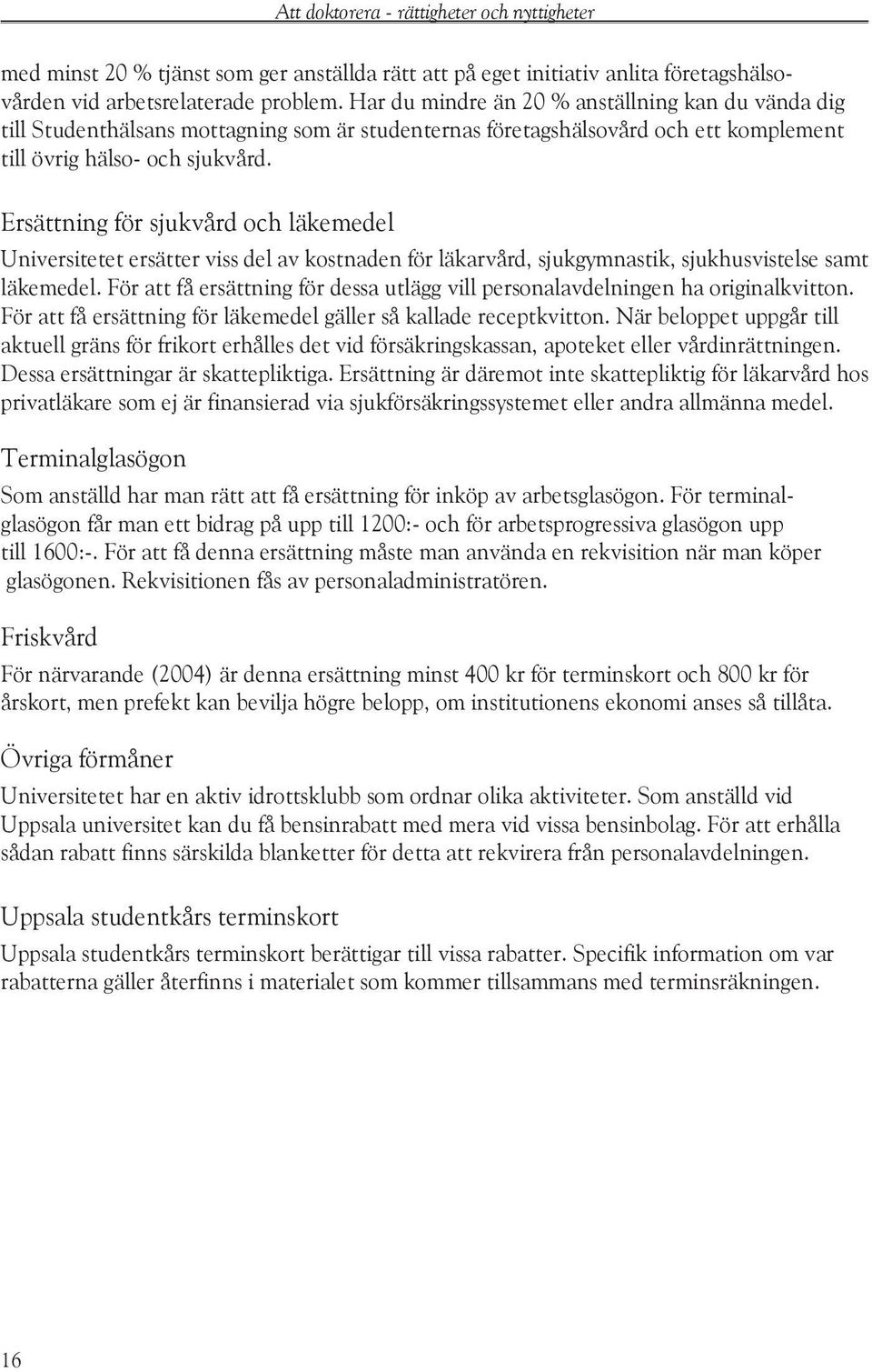 Ersättning för sjukvård och läkemedel Universitetet ersätter viss del av kostnaden för läkarvård, sjukgymnastik, sjukhusvistelse samt läkemedel.