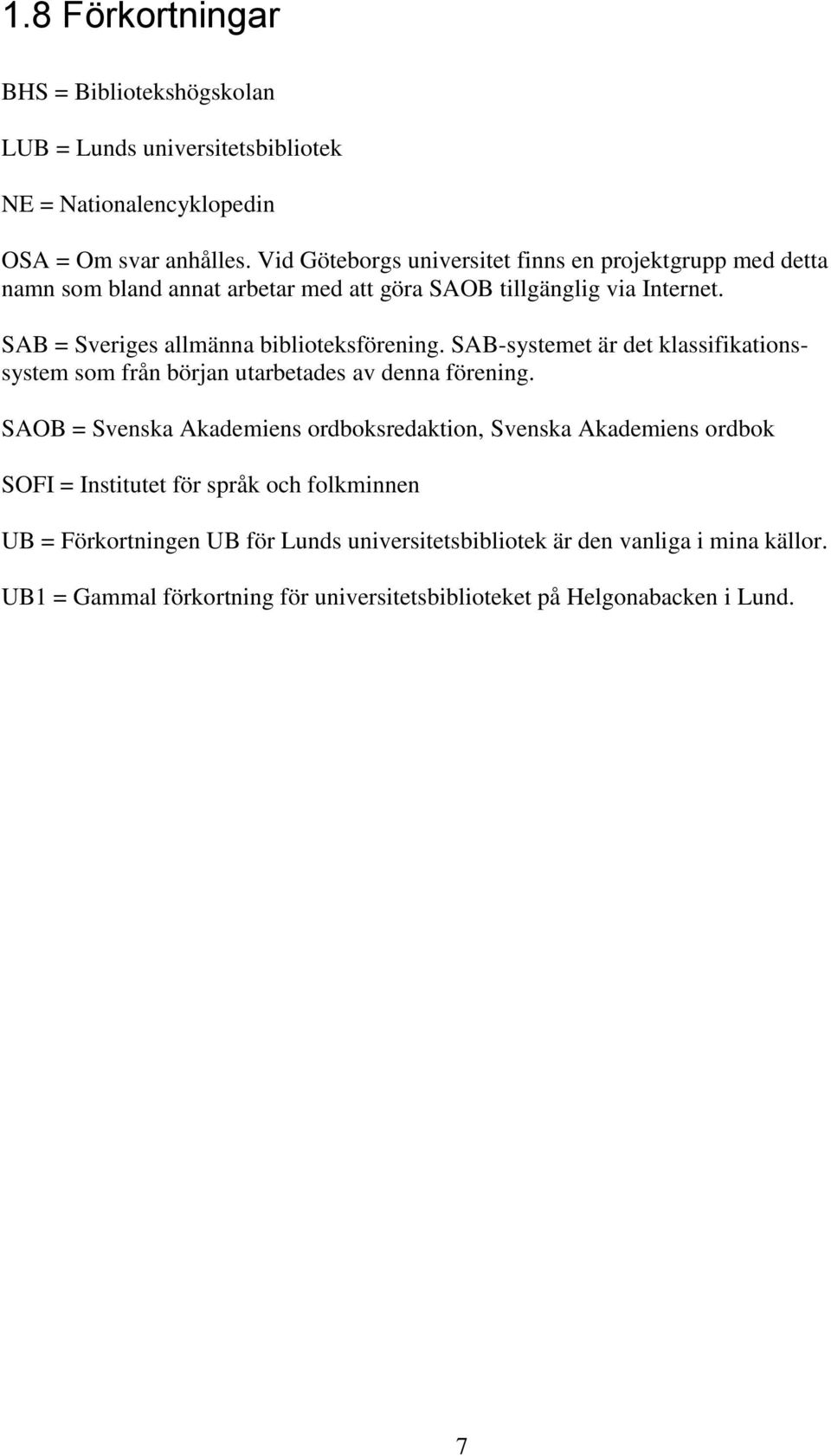 SAB = Sveriges allmänna biblioteksförening. SAB-systemet är det klassifikationssystem som från början utarbetades av denna förening.