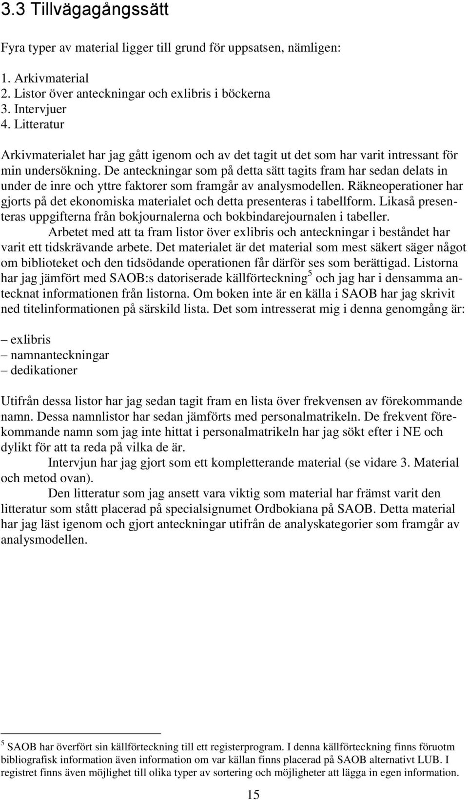 De anteckningar som på detta sätt tagits fram har sedan delats in under de inre och yttre faktorer som framgår av analysmodellen.