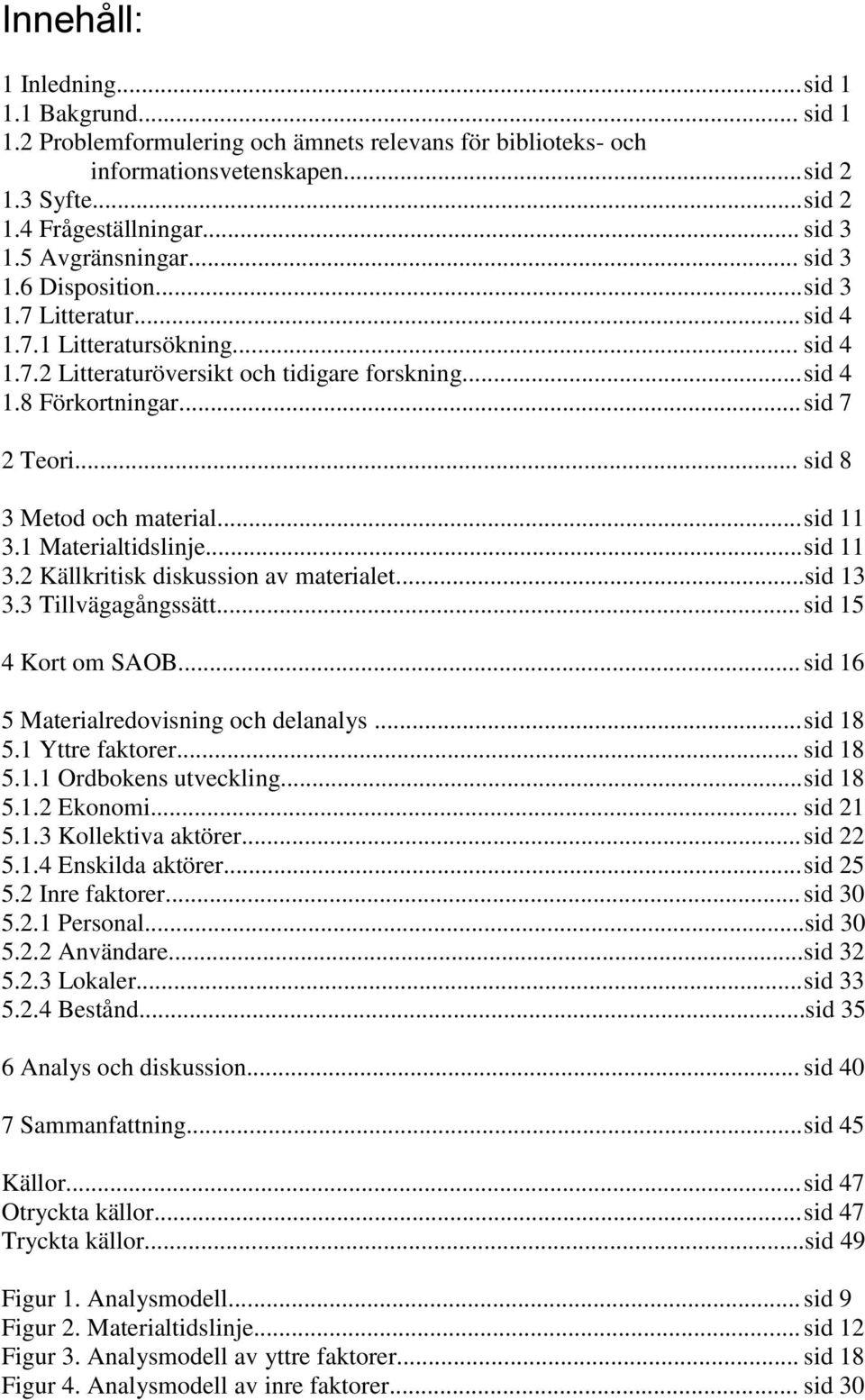 .. sid 8 3 Metod och material... sid 11 3.1 Materialtidslinje... sid 11 3.2 Källkritisk diskussion av materialet...sid 13 3.3 Tillvägagångssätt... sid 15 4 Kort om SAOB.