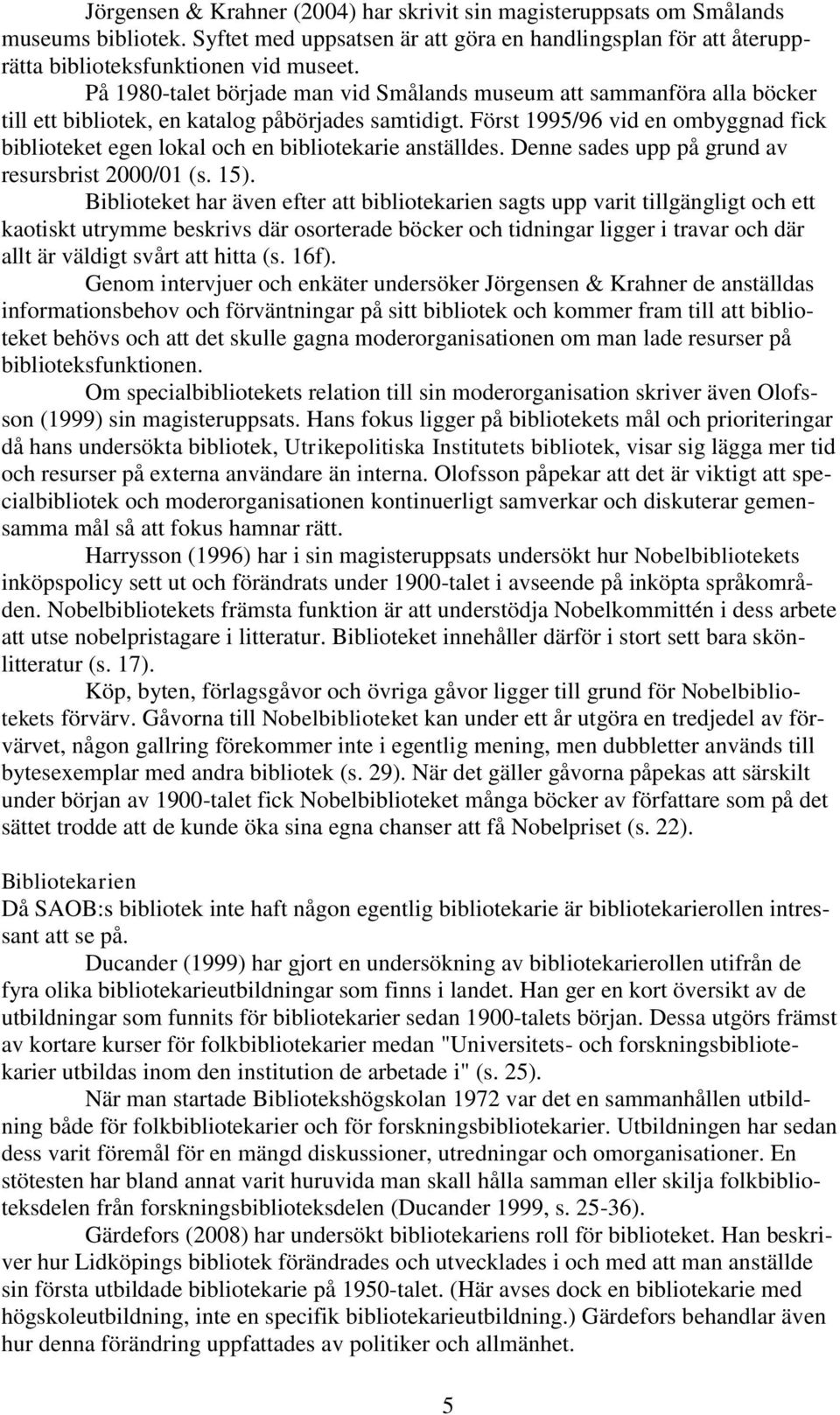 Först 1995/96 vid en ombyggnad fick biblioteket egen lokal och en bibliotekarie anställdes. Denne sades upp på grund av resursbrist 2000/01 (s. 15).