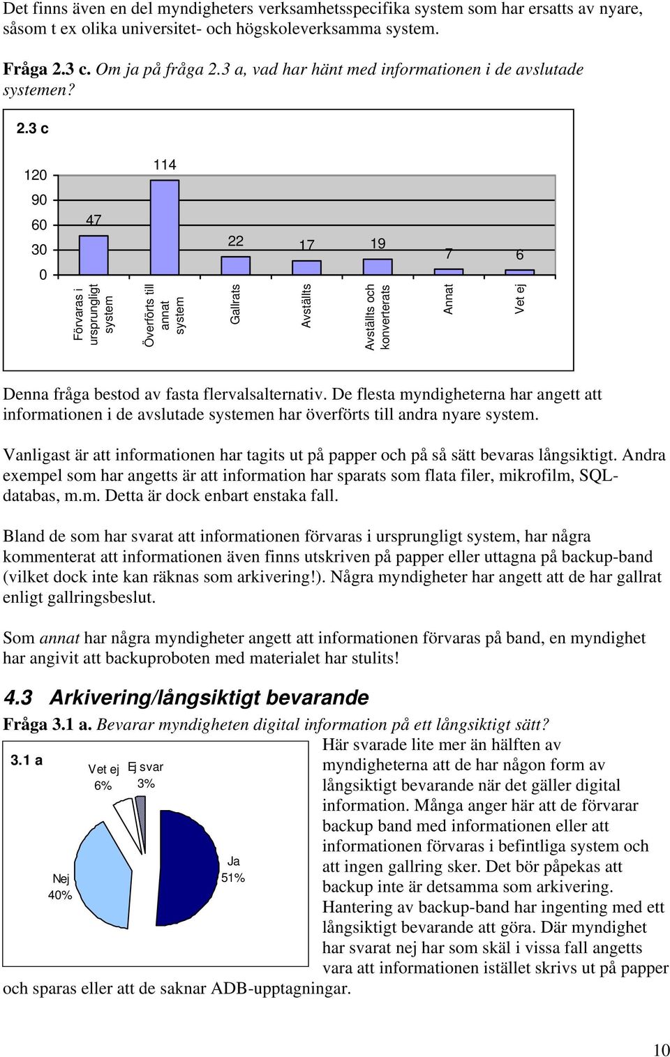 3 c 120 114 90 60 30 0 47 22 17 19 7 6 Förvaras i ursprungligt system Överförts till annat system Gallrats Avställts Avställts och konverterats Annat Denna fråga bestod av fasta flervalsalternativ.