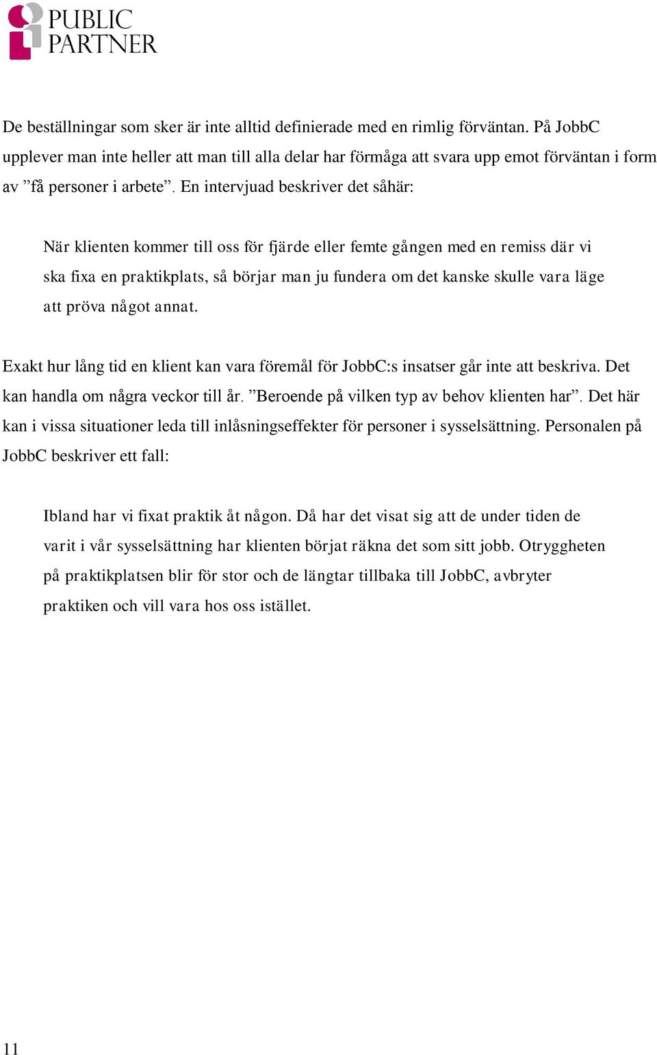 En intervjuad beskriver det såhär: När klienten kommer till oss för fjärde eller femte gången med en remiss där vi ska fixa en praktikplats, så börjar man ju fundera om det kanske skulle vara läge