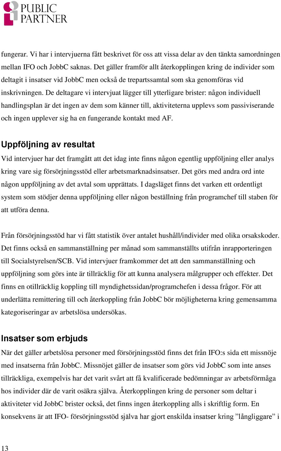 De deltagare vi intervjuat lägger till ytterligare brister: någon individuell handlingsplan är det ingen av dem som känner till, aktiviteterna upplevs som passiviserande och ingen upplever sig ha en