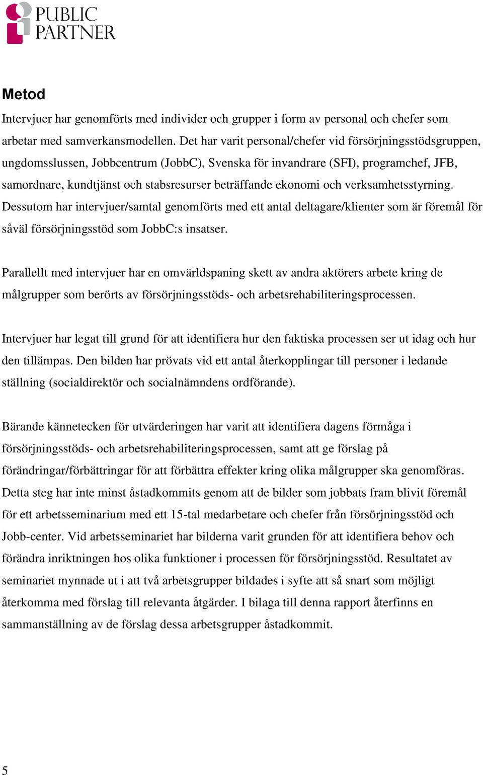 ekonomi och verksamhetsstyrning. Dessutom har intervjuer/samtal genomförts med ett antal deltagare/klienter som är föremål för såväl försörjningsstöd som JobbC:s insatser.