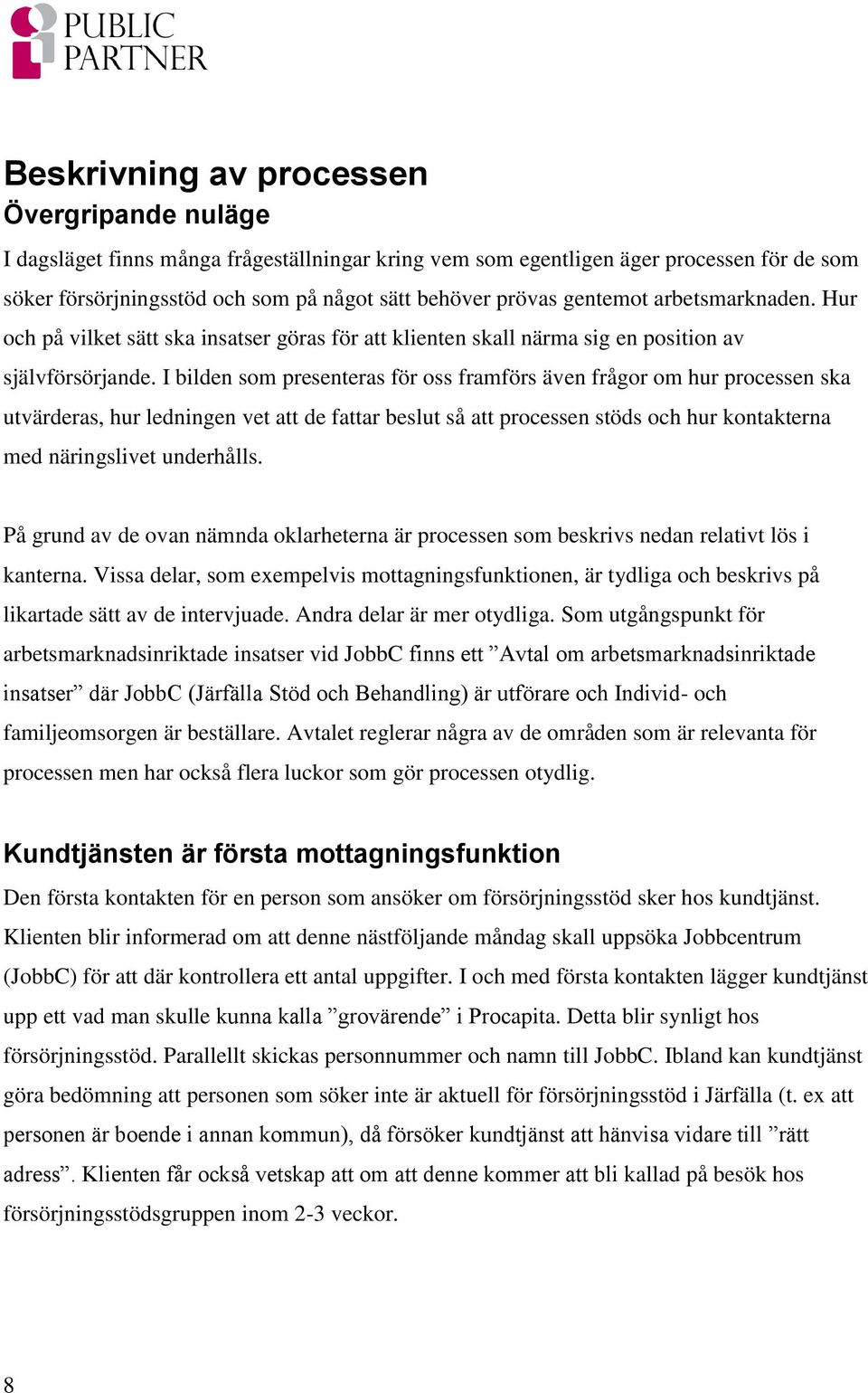 I bilden som presenteras för oss framförs även frågor om hur processen ska utvärderas, hur ledningen vet att de fattar beslut så att processen stöds och hur kontakterna med näringslivet underhålls.