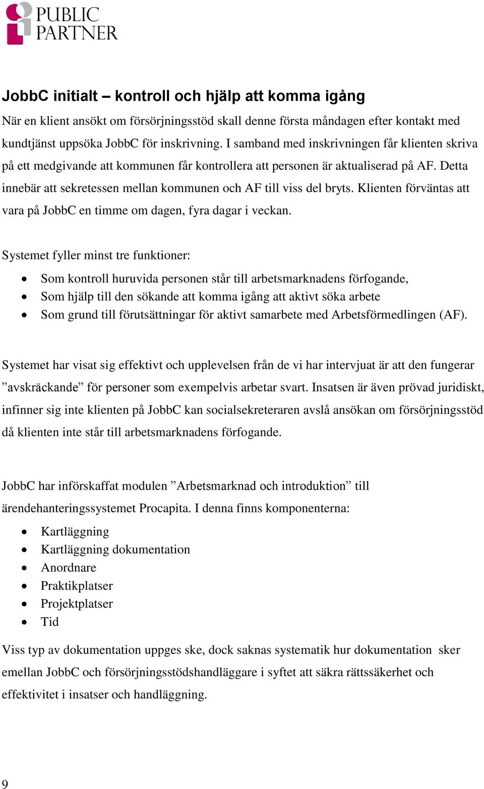 Detta innebär att sekretessen mellan kommunen och AF till viss del bryts. Klienten förväntas att vara på JobbC en timme om dagen, fyra dagar i veckan.