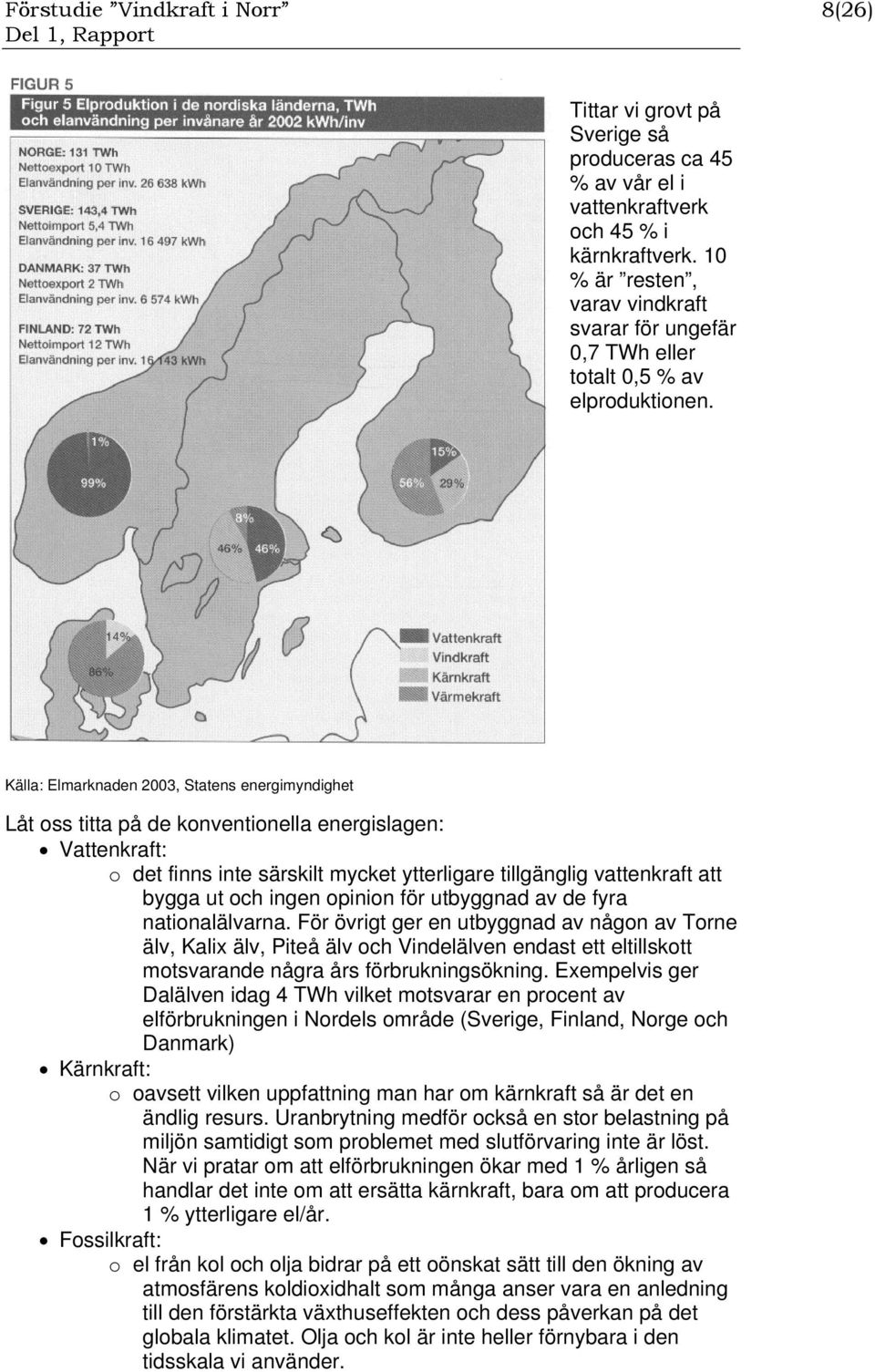 Källa: Elmarknaden 2003, Statens energimyndighet Låt oss titta på de konventionella energislagen: Vattenkraft: o det finns inte särskilt mycket ytterligare tillgänglig vattenkraft att bygga ut och