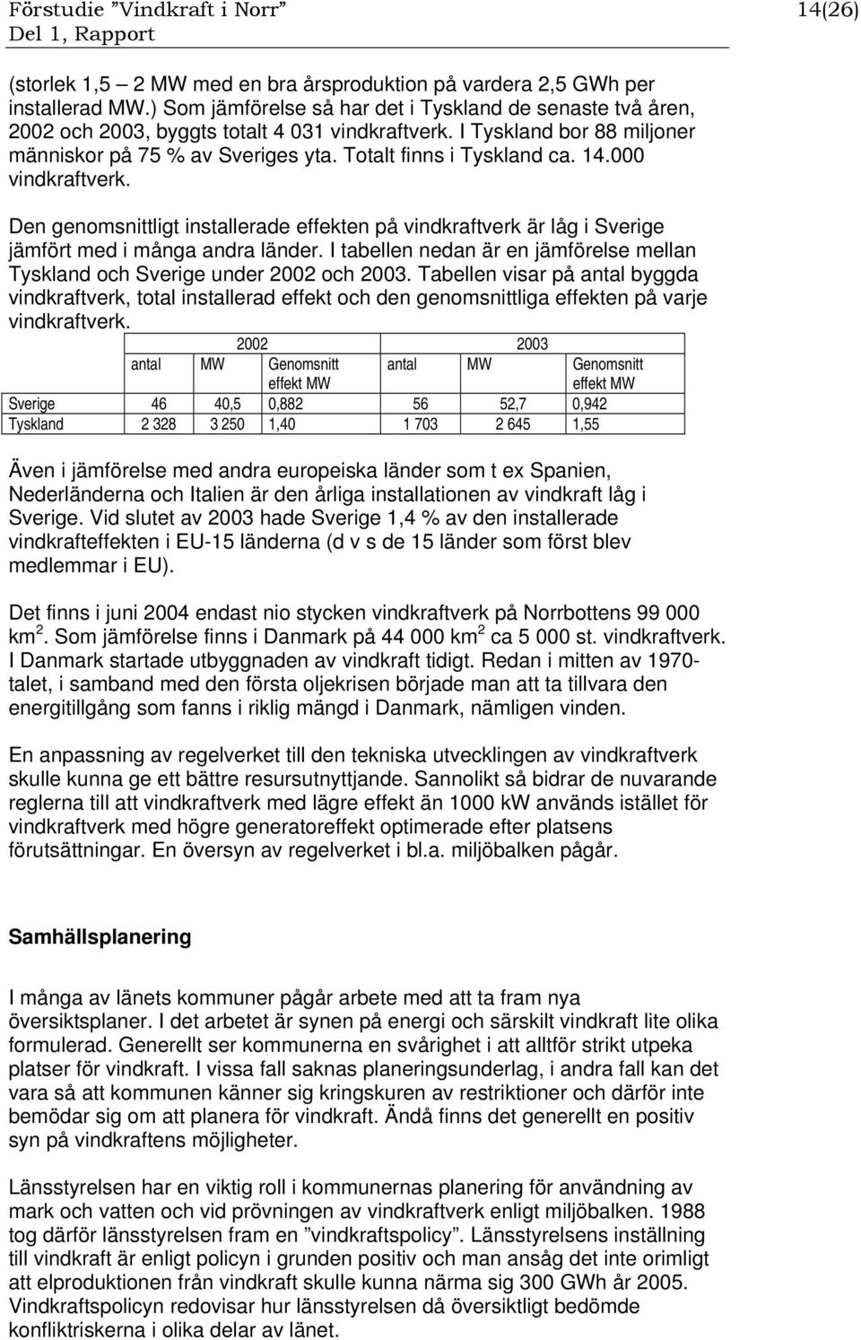 14.000 vindkraftverk. Den genomsnittligt installerade effekten på vindkraftverk är låg i Sverige jämfört med i många andra länder.