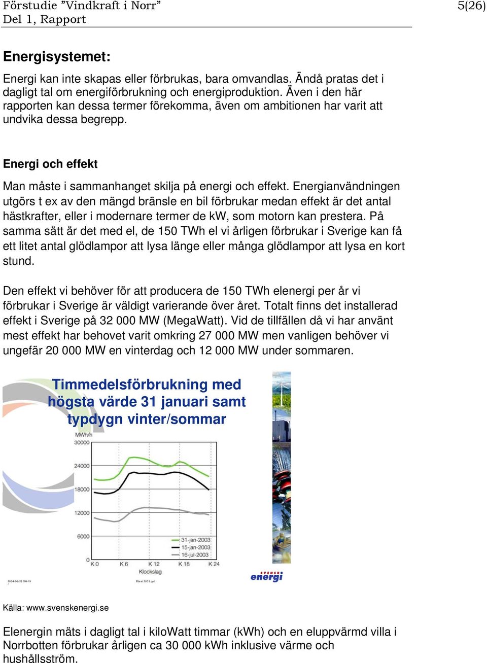 Energianvändningen utgörs t ex av den mängd bränsle en bil förbrukar medan effekt är det antal hästkrafter, eller i modernare termer de kw, som motorn kan prestera.