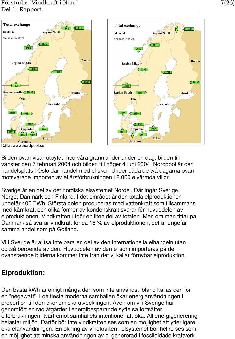 Sverige är en del av det nordiska elsystemet Nordel. Där ingår Sverige, Norge, Danmark och Finland. I det området är den totala elproduktionen ungefär 400 TWh.