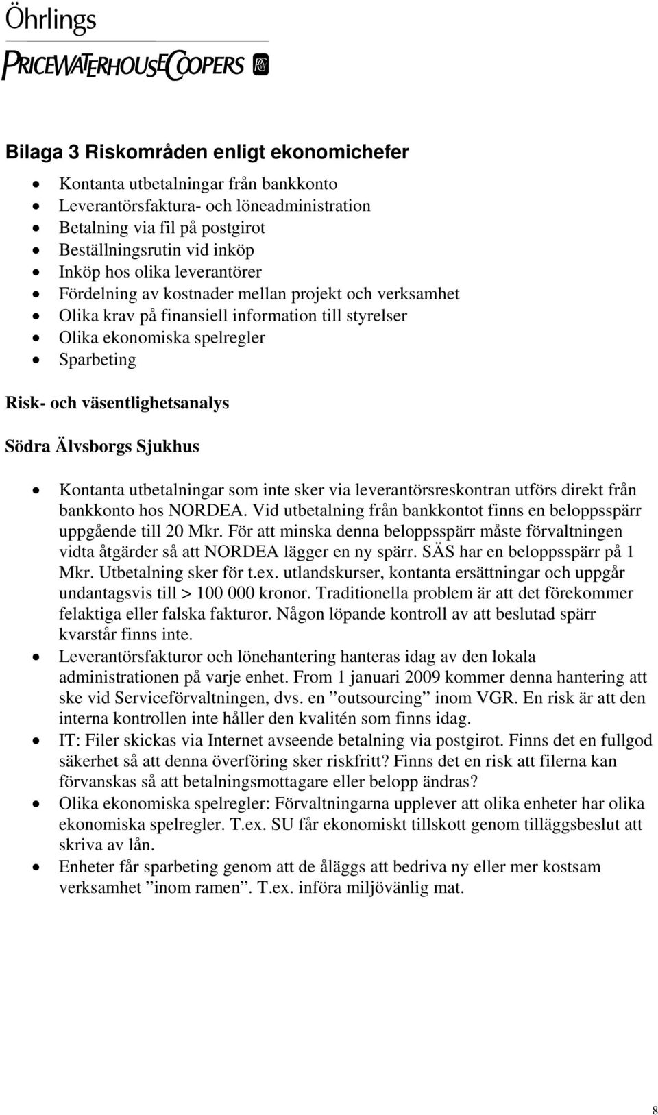 Älvsborgs Sjukhus Kontanta utbetalningar som inte sker via leverantörsreskontran utförs direkt från bankkonto hos NORDEA. Vid utbetalning från bankkontot finns en beloppsspärr uppgående till 20 Mkr.