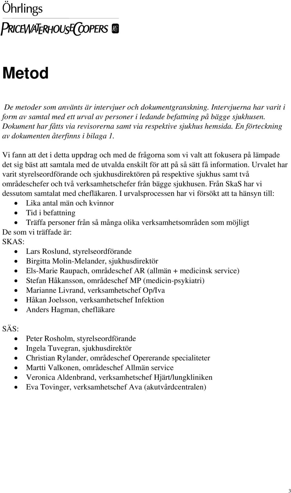 Vi fann att det i detta uppdrag och med de frågorna som vi valt att fokusera på lämpade det sig bäst att samtala med de utvalda enskilt för att på så sätt få information.