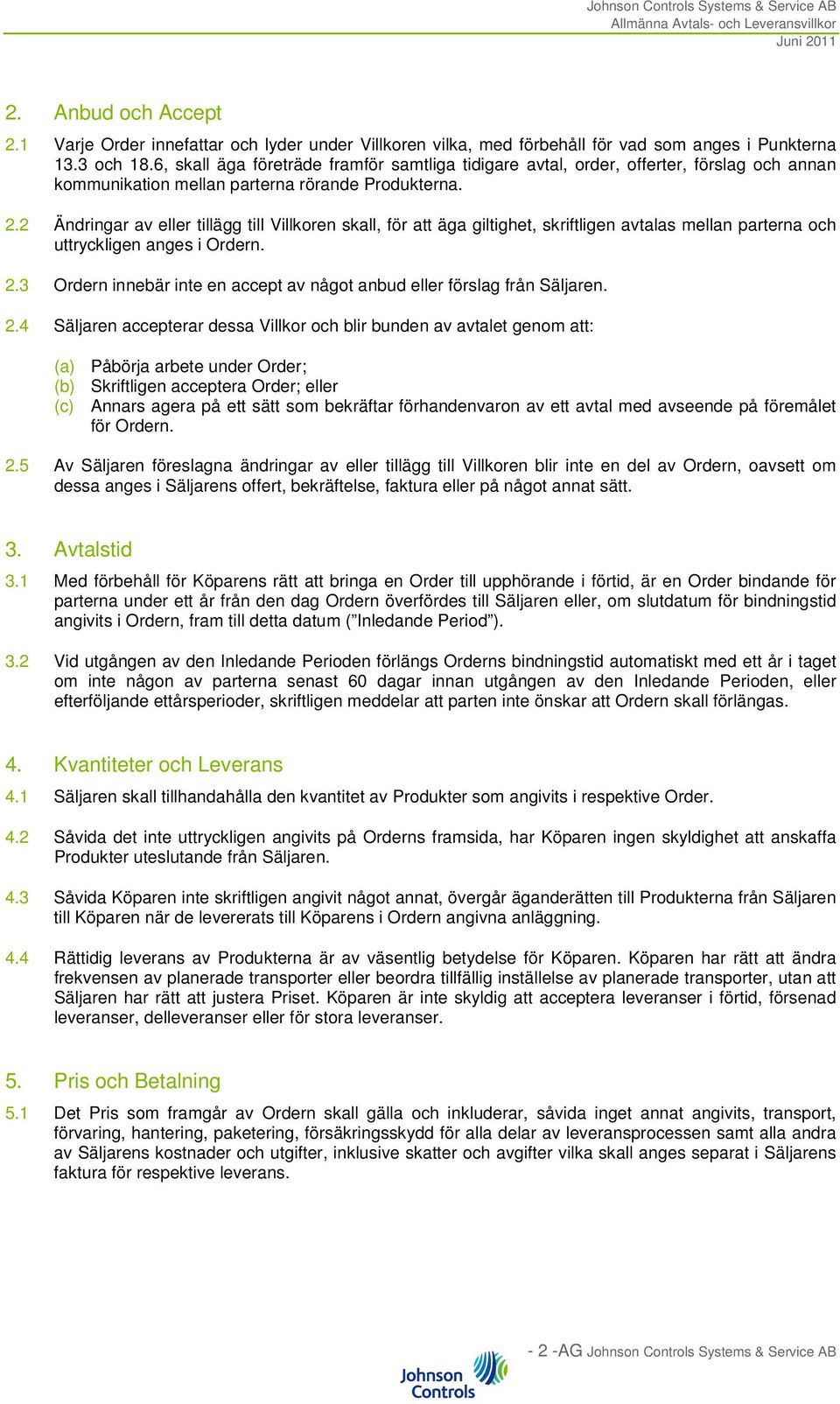 2 Ändringar av eller tillägg till Villkoren skall, för att äga giltighet, skriftligen avtalas mellan parterna och uttryckligen anges i Ordern. 2.