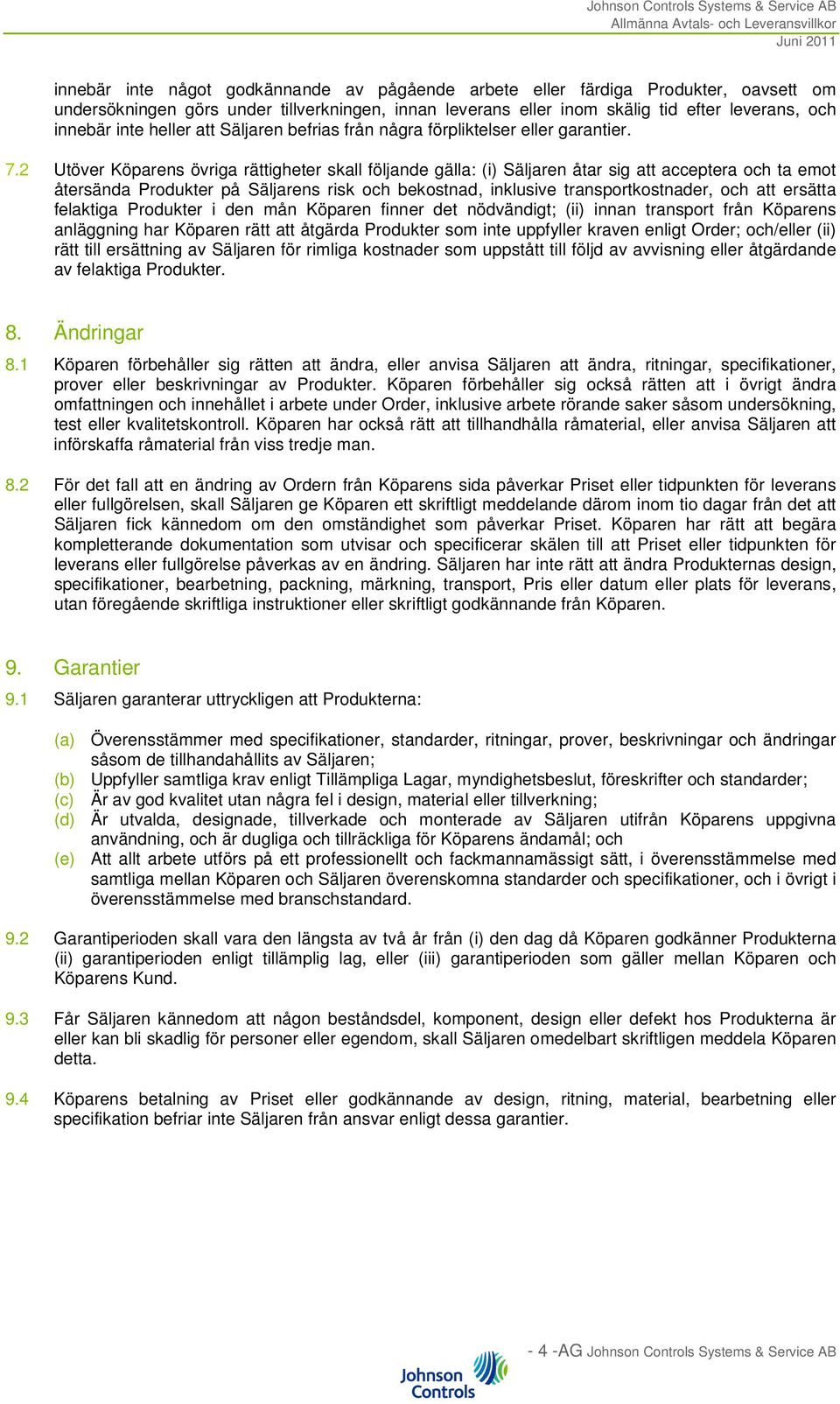 2 Utöver Köparens övriga rättigheter skall följande gälla: (i) Säljaren åtar sig att acceptera och ta emot återsända Produkter på Säljarens risk och bekostnad, inklusive transportkostnader, och att