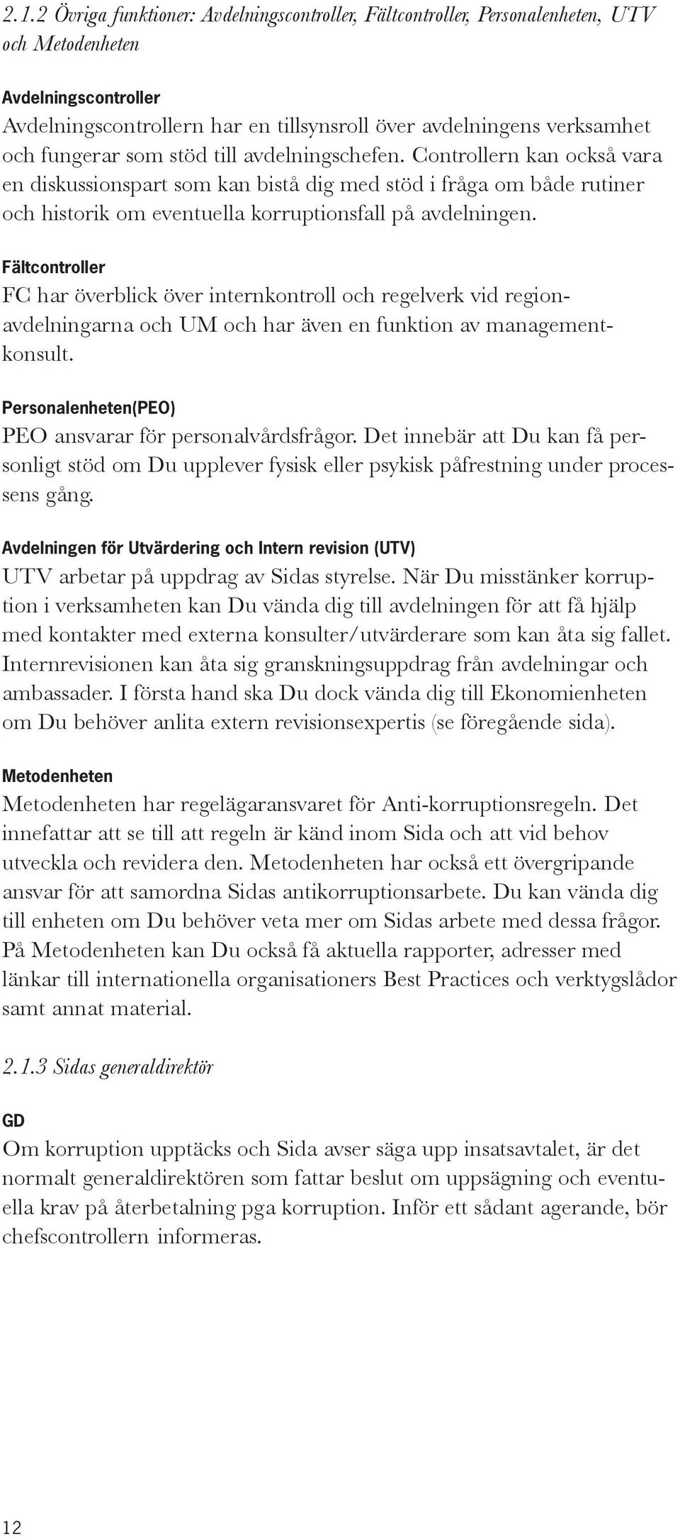 Fältcontroller FC har överblick över internkontroll och regelverk vid regionavdelningarna och UM och har även en funktion av managementkonsult.