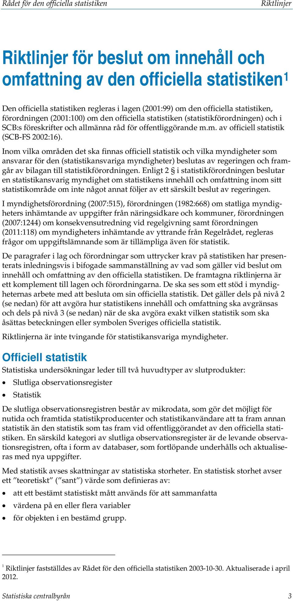 Inom vilka områden det ska finnas officiell statistik och vilka myndigheter som ansvarar för den (statistikansvariga myndigheter) beslutas av regeringen och framgår av bilagan till