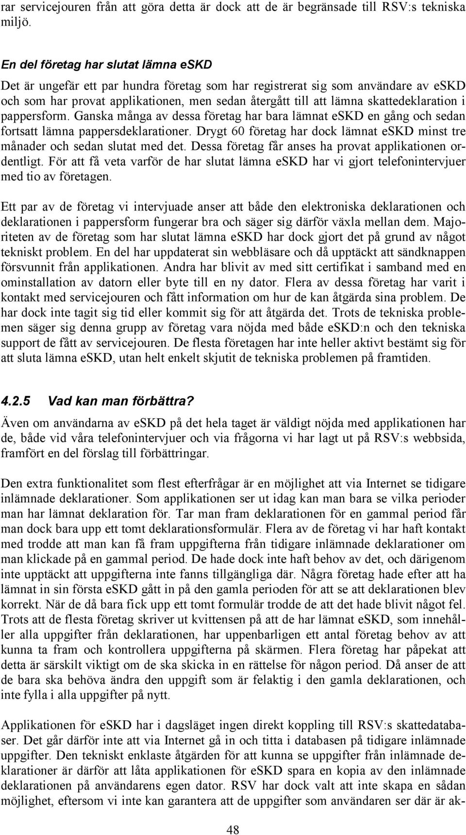 skattedeklaration i pappersform. Ganska många av dessa företag har bara lämnat eskd en gång och sedan fortsatt lämna pappersdeklarationer.