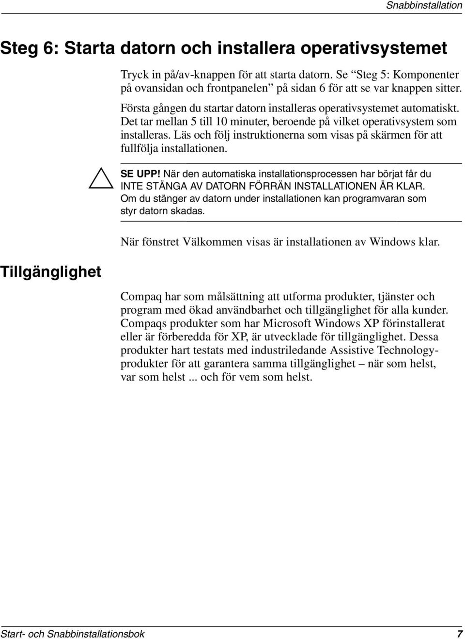 Det tar mellan 5 till 10 minuter, beroende på vilket operativsystem som installeras. Läs och följ instruktionerna som visas på skärmen för att fullfölja installationen. UPP!