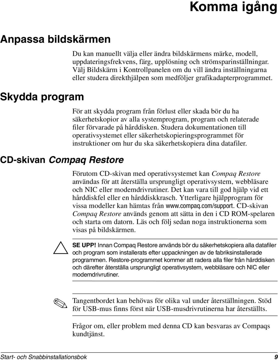 För att skydda program från förlust eller skada bör du ha säkerhetskopior av alla systemprogram, program och relaterade filer förvarade på hårddisken.