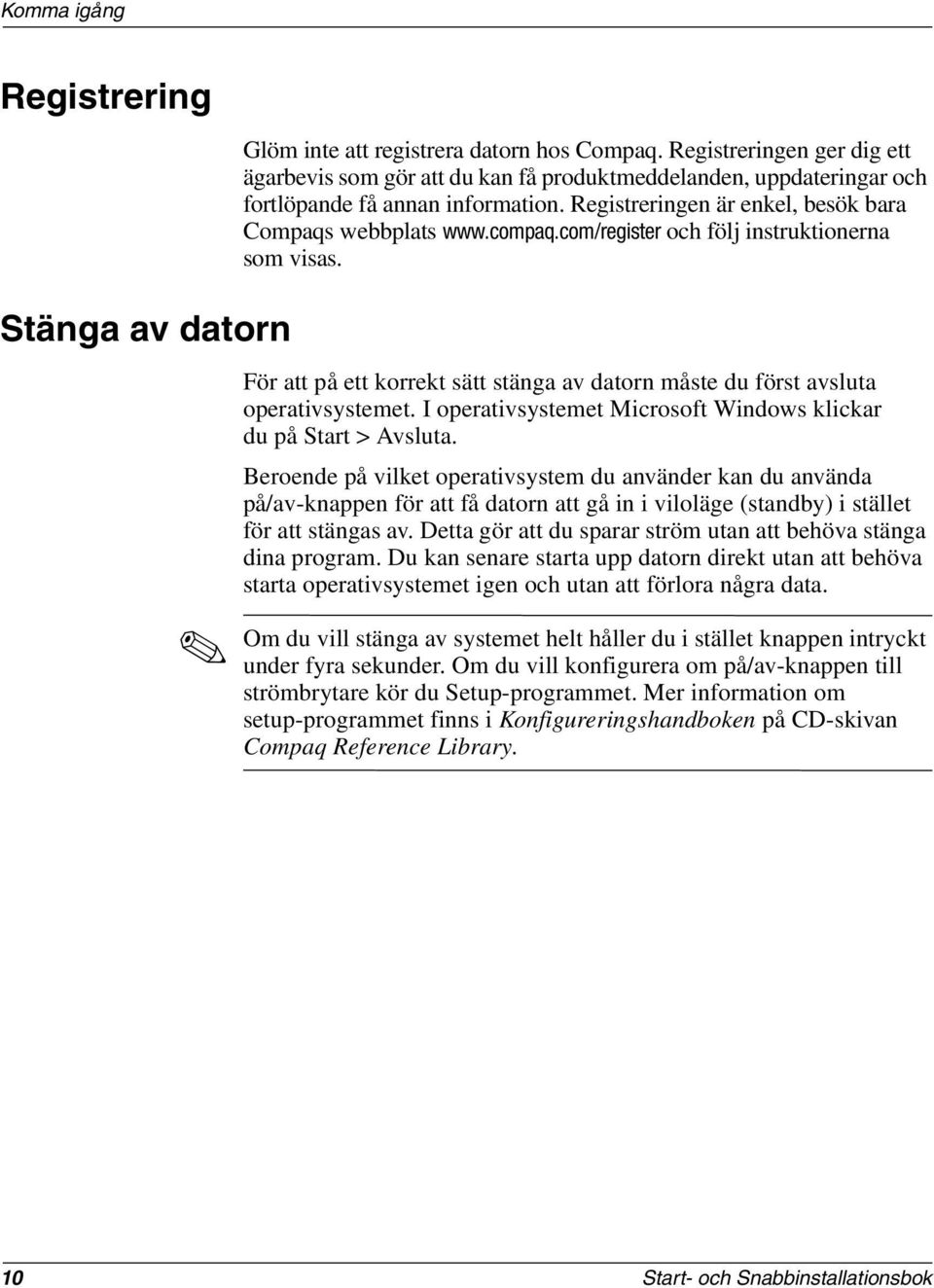 Stänga av datorn För att på ett korrekt sätt stänga av datorn måste du först avsluta operativsystemet. I operativsystemet Microsoft Windows klickar du på Start > Avsluta.