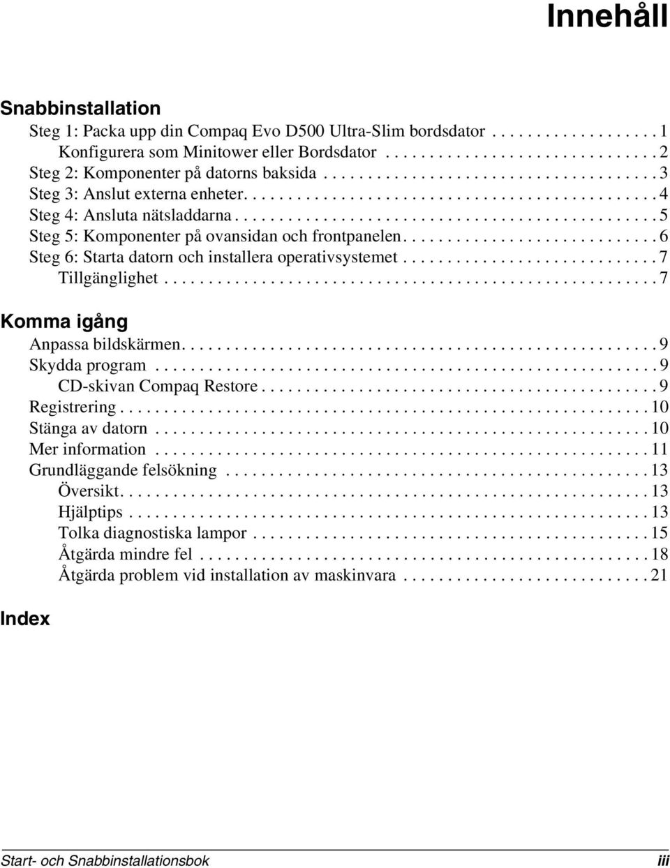 ............................................... 5 Steg 5: Komponenter på ovansidan och frontpanelen............................. 6 Steg 6: Starta datorn och installera operativsystemet.