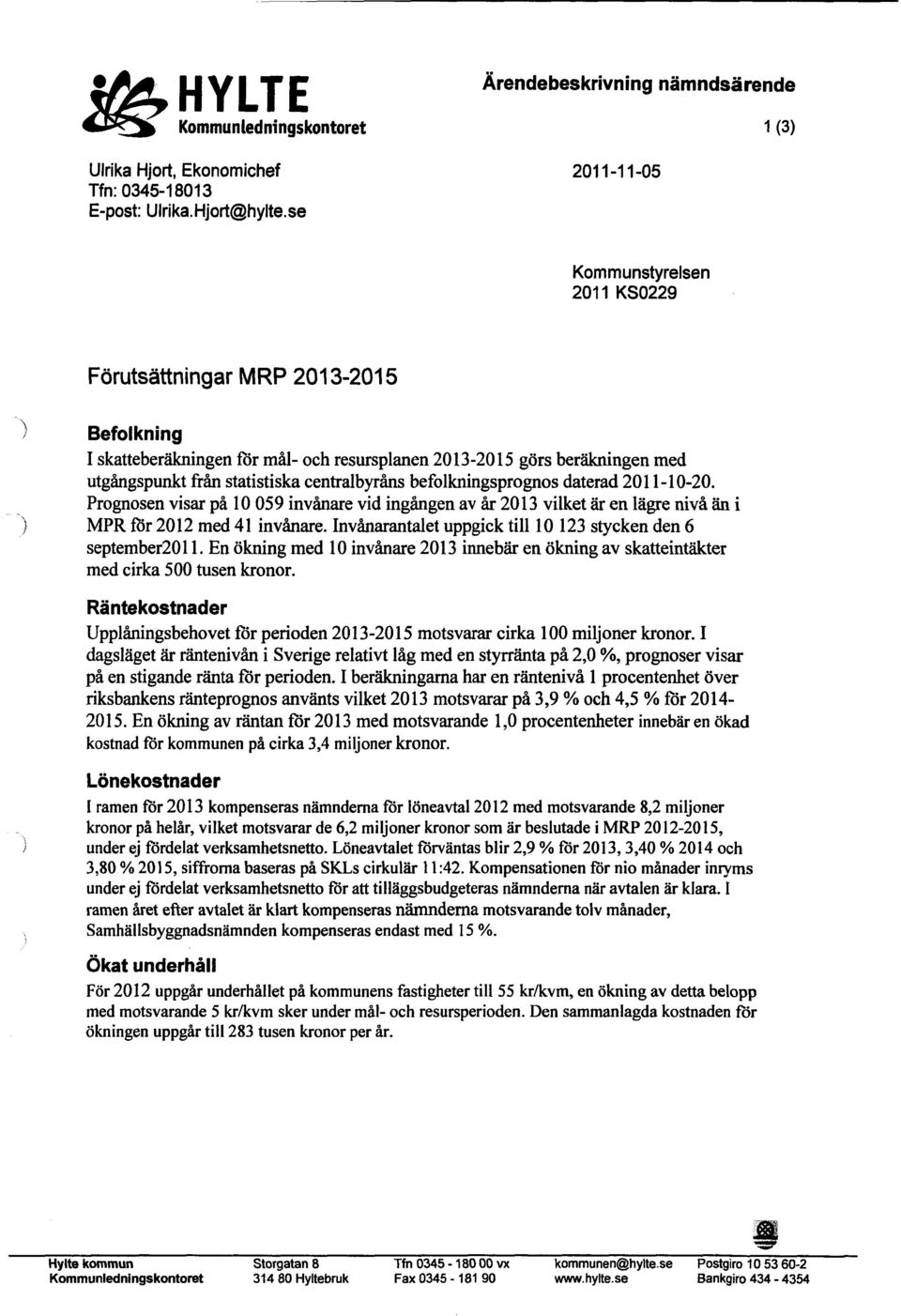 centralbyråns befolkningsprognos daterad 2011-10-20. Prognosen visar på 10 059 invånare vid ingången av år 2013 vilket är en lägre nivå än i MPR för 2012 med 41 invånare.