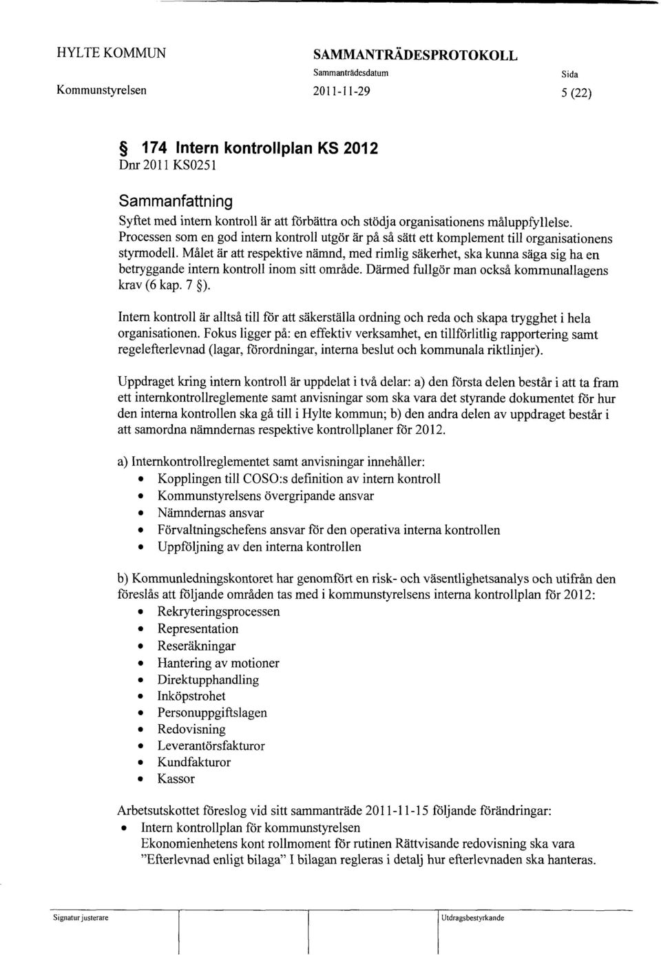 Målet är att respektive nämnd, med rimlig säkerhet, ska kunna säga sig ha en betryggande intem kontroll inom sitt område. Därmed fullgör man också kommunallagens krav (6 kap. 7 ).