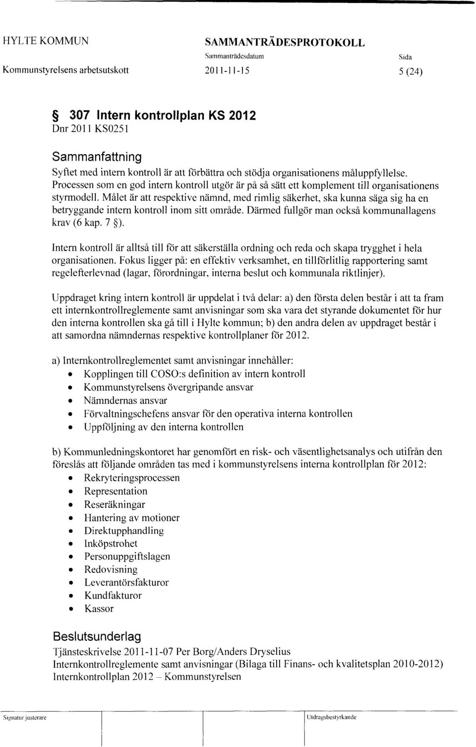 Målet är att respektive nämnd, med rimlig säkerhet, ska kunna säga sig ha en betryggande intern kontroll inom sitt område. Därmed fullgör man också kommunallagens krav (6 kap. 7 ).