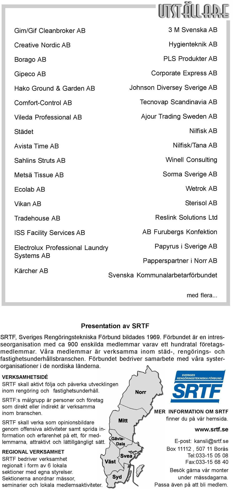 Nilfisk/Tana AB Winell Consulting Sorma Sverige AB Wetrok AB Sterisol AB Reslink Solutions Ltd AB Furubergs Konfektion Electrolux Professional Laundry Systems AB Kärcher AB Papyrus i Sverige AB