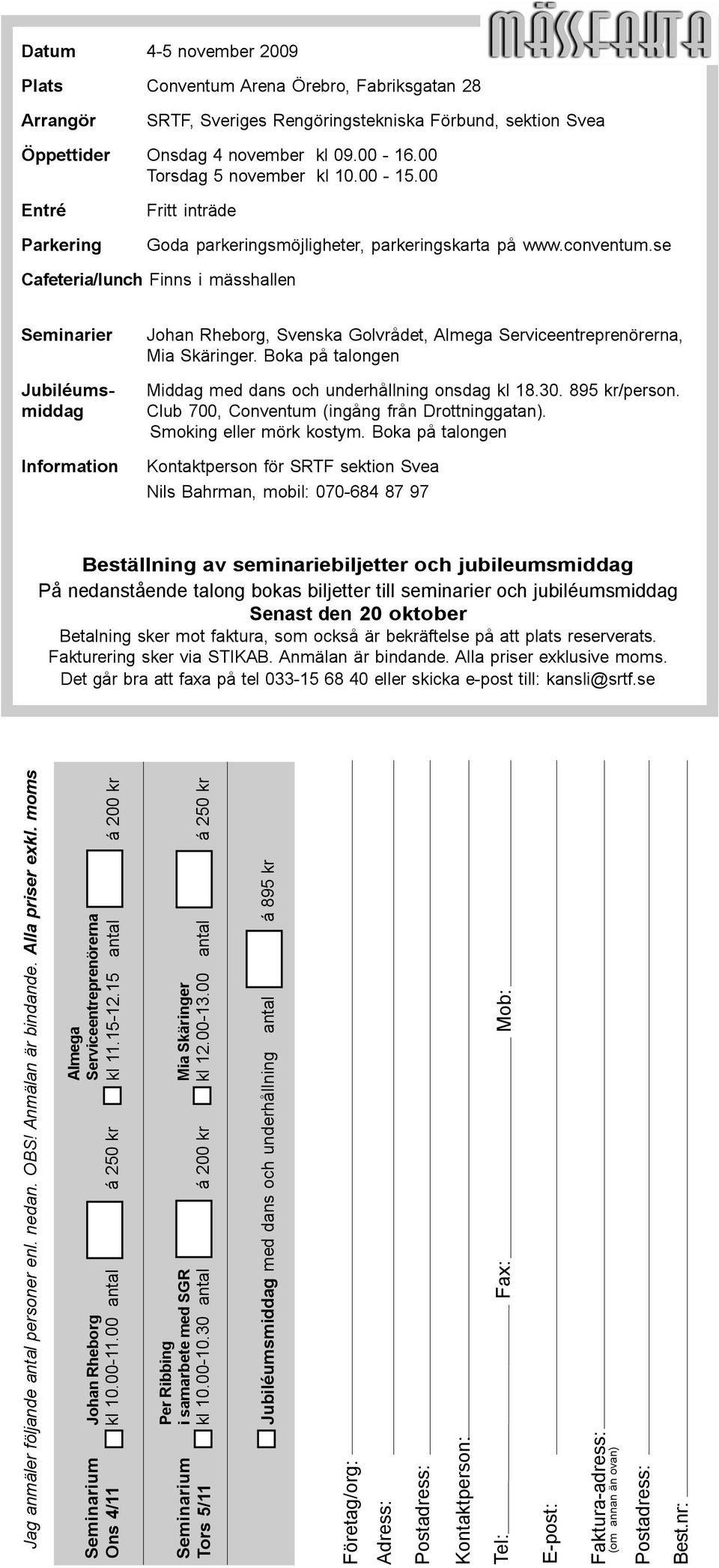 se Cafeteria/lunch Finns i mässhallen men även vid fler restauranger på området Seminarier Johan Rheborg, Svenska Golvrådet, Almega Serviceentreprenörerna, Mia Skäringer.