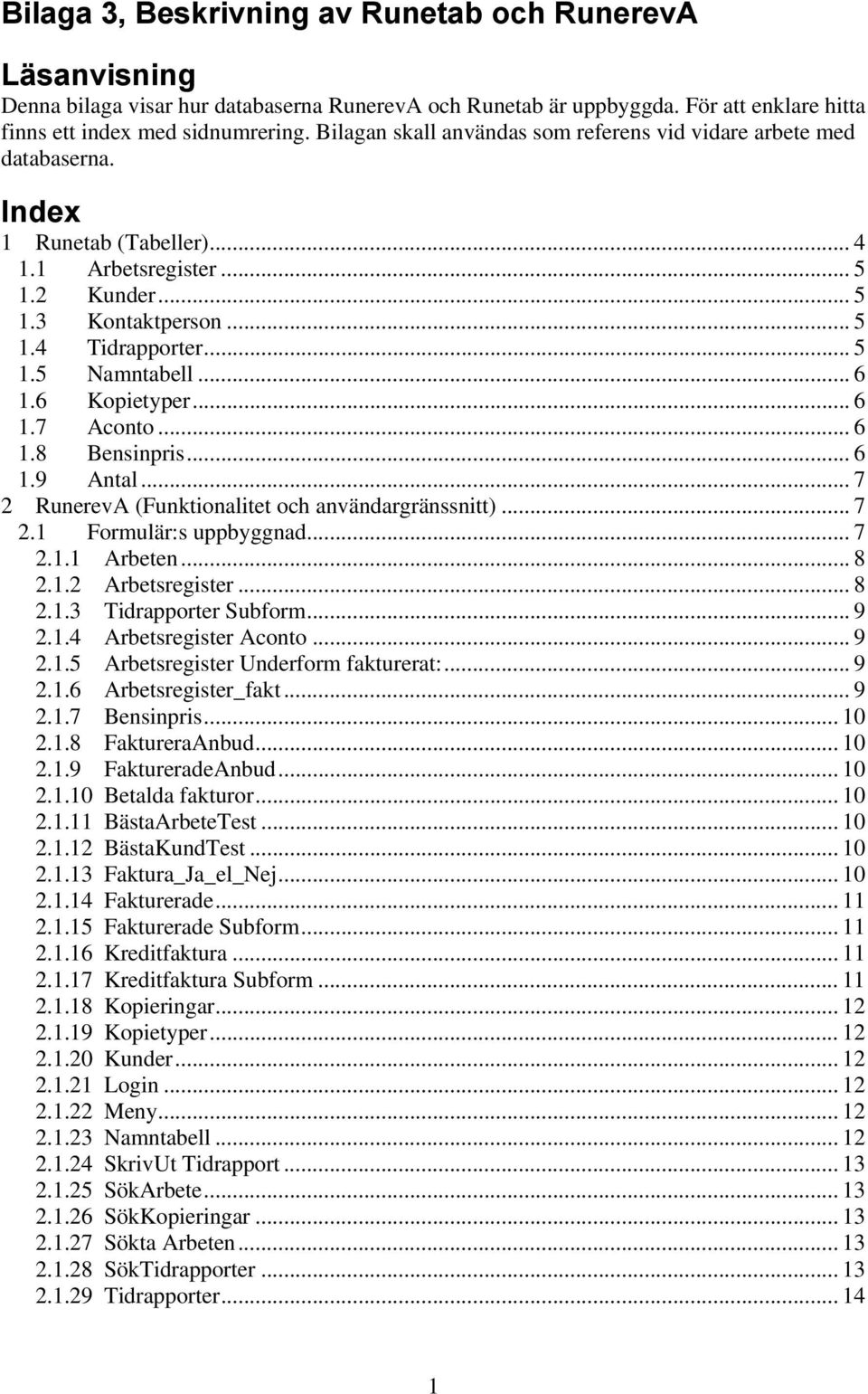 ..6 1.6 Kopietyper... 6 1.7 Aconto... 6 1.8 Bensinpris... 6 1.9 Antal... 7 2 RunerevA (Funktionalitet och användargränssnitt)... 7 2.1 Formulär:s uppbyggnad... 7 2.1.1 Arbeten... 8 2.1.2 Arbetsregister.