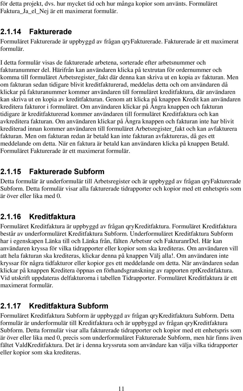 I detta formulär visas de fakturerade arbetena, sorterade efter arbetsnummer och fakturanummer del.