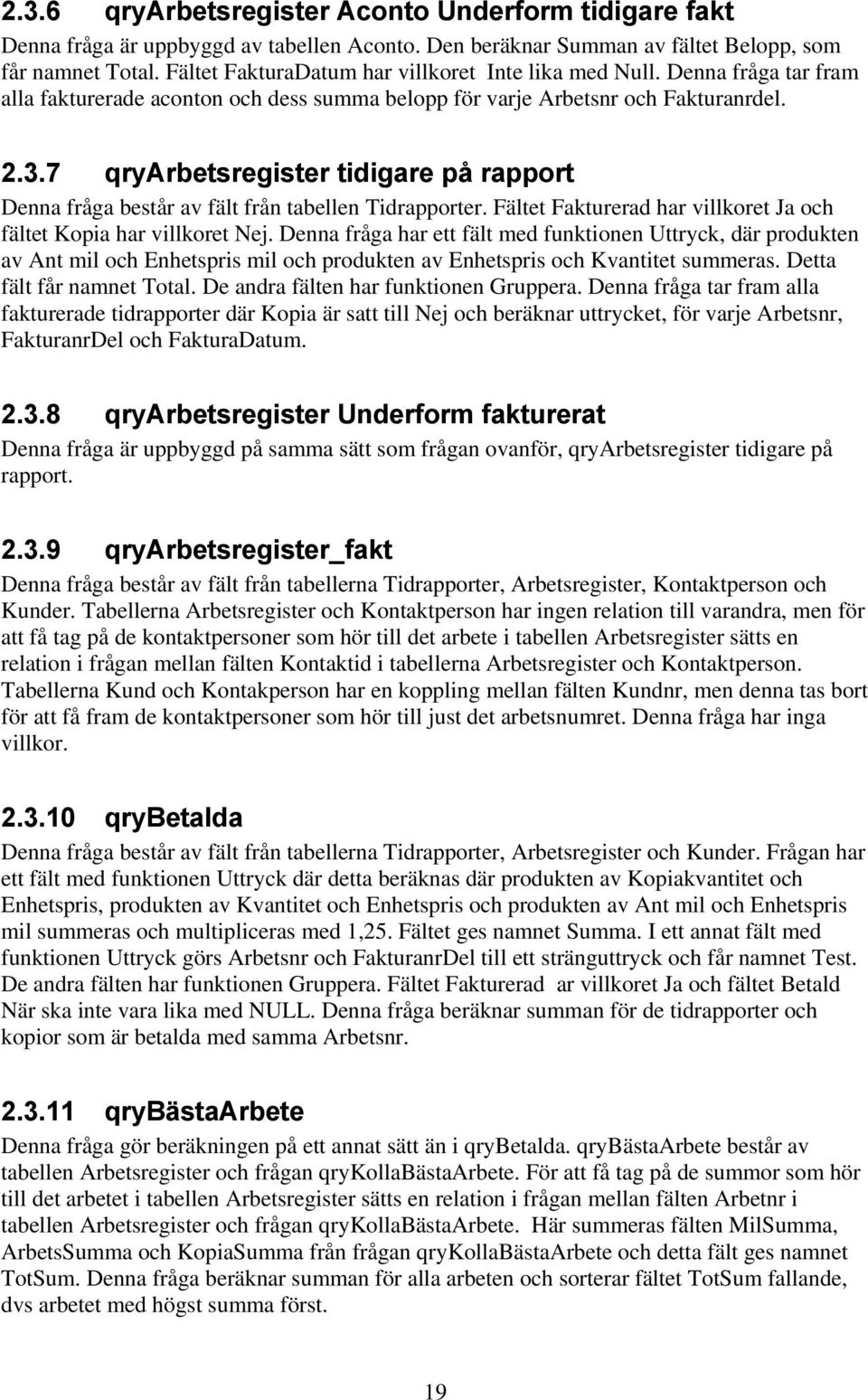 7 qryarbetsregister tidigare på rapport Denna fråga består av fält från tabellen Tidrapporter. Fältet Fakturerad har villkoret Ja och fältet Kopia har villkoret Nej.