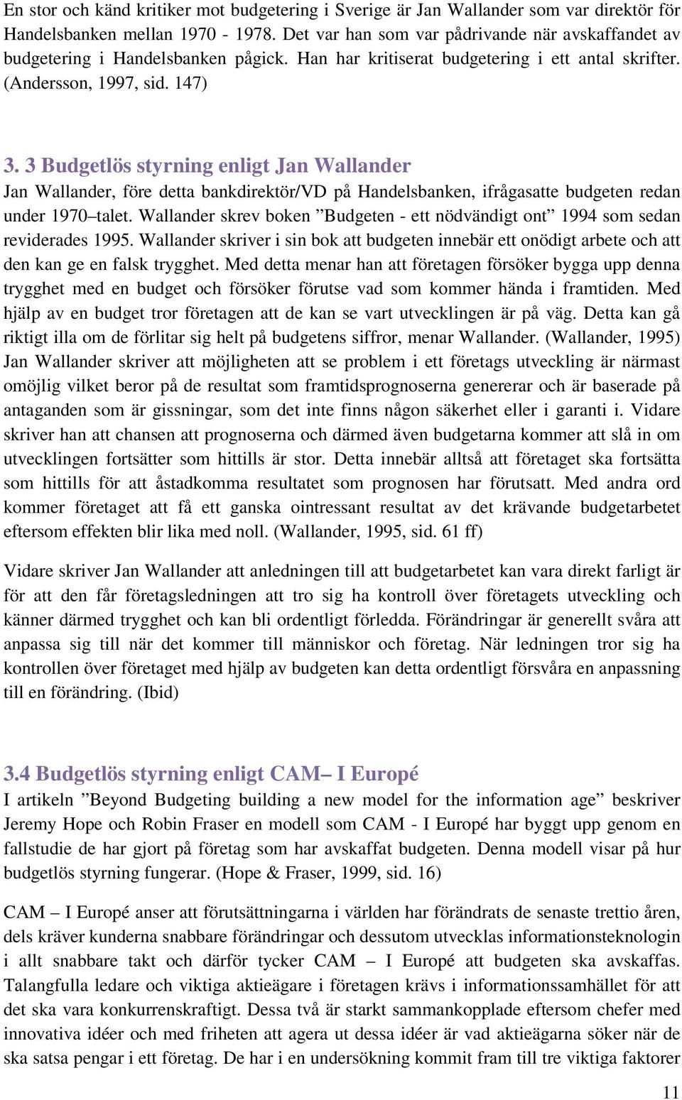 3 Budgetlös styrning enligt Jan Wallander Jan Wallander, före detta bankdirektör/vd på Handelsbanken, ifrågasatte budgeten redan under 1970 talet.