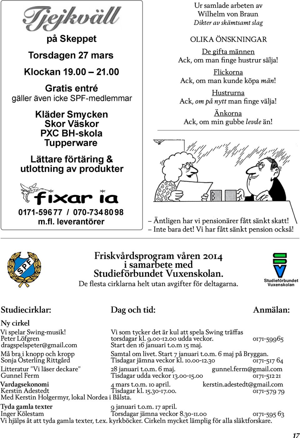 hustrur sälja! Flickorna Ack, om man kunde köpa män! Hustrurna Ack, om på nytt man finge välja! Änkorna Ack, om min gubbe levde än! 0171-596 77 / 070-734 80 98 m.fl.