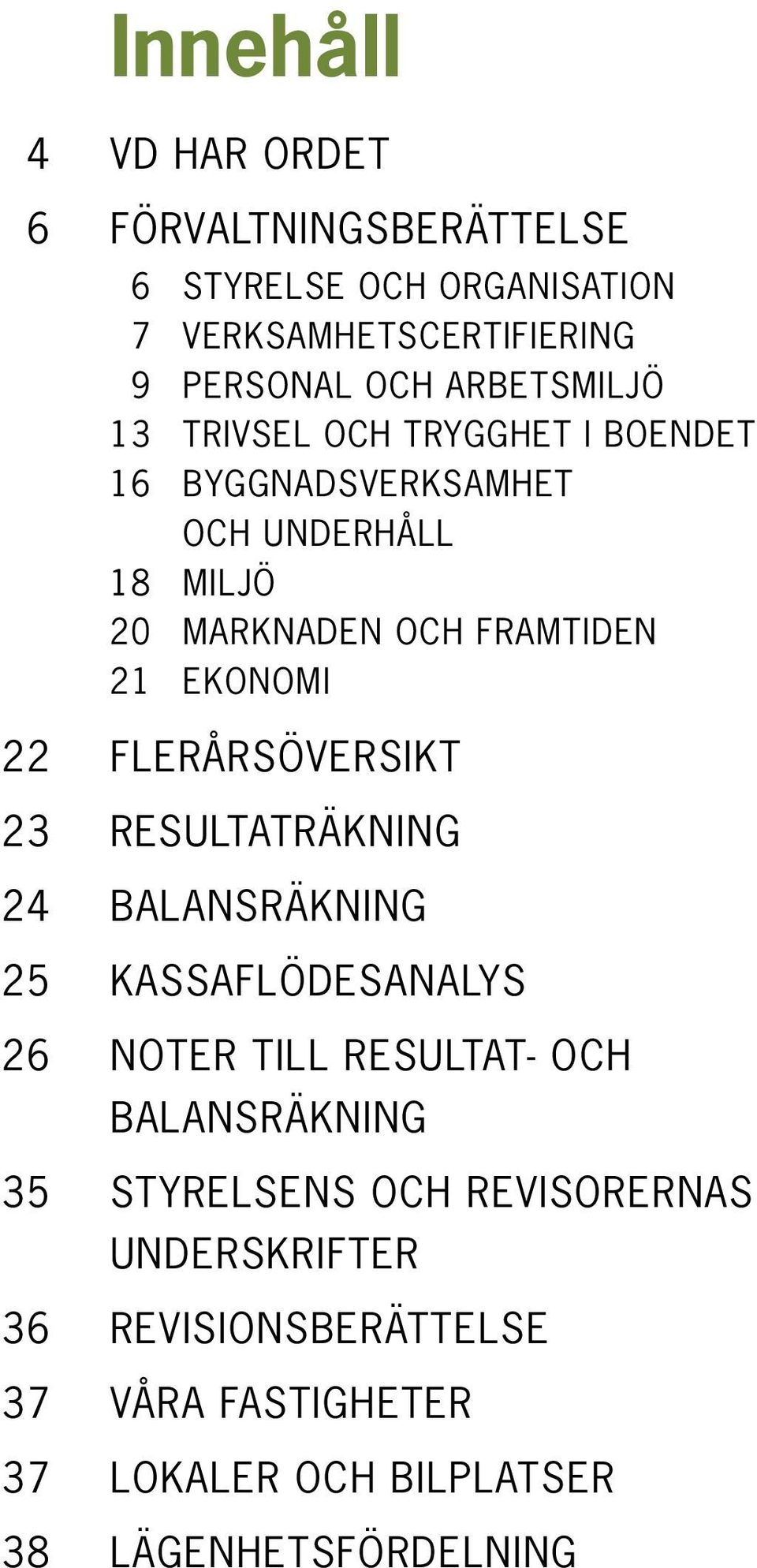 EKONOMI 22 FLERÅRSÖVERSIKT 23 RESULTATRÄKNING 24 BALANSRÄKNING 25 KASSAFLÖDESANALYS 26 NOTER TILL RESULTAT- OCH BALANSRÄKNING