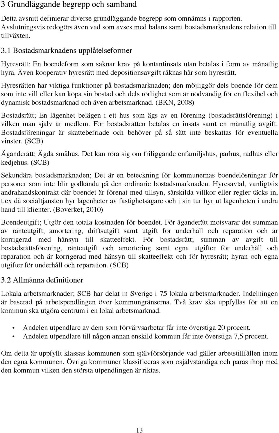 1 Bostadsmarknadens upplåtelseformer Hyresrätt; En boendeform som saknar krav på kontantinsats utan betalas i form av månatlig hyra.