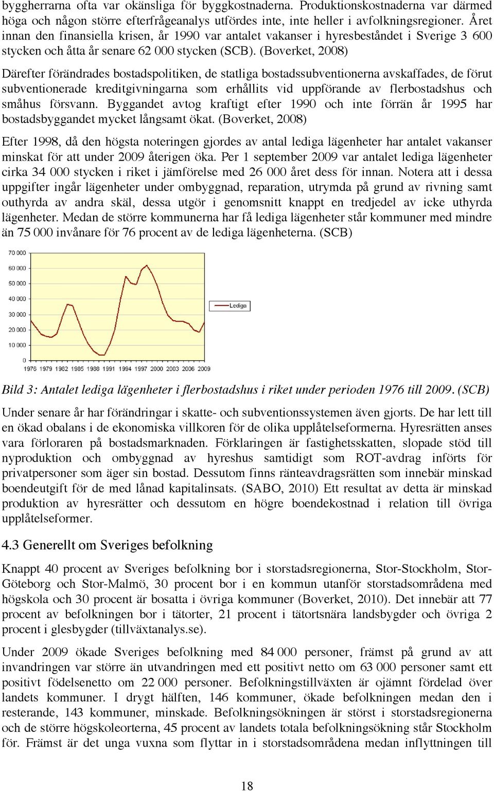 (Boverket, 2008) Därefter förändrades bostadspolitiken, de statliga bostadssubventionerna avskaffades, de förut subventionerade kreditgivningarna som erhållits vid uppförande av flerbostadshus och