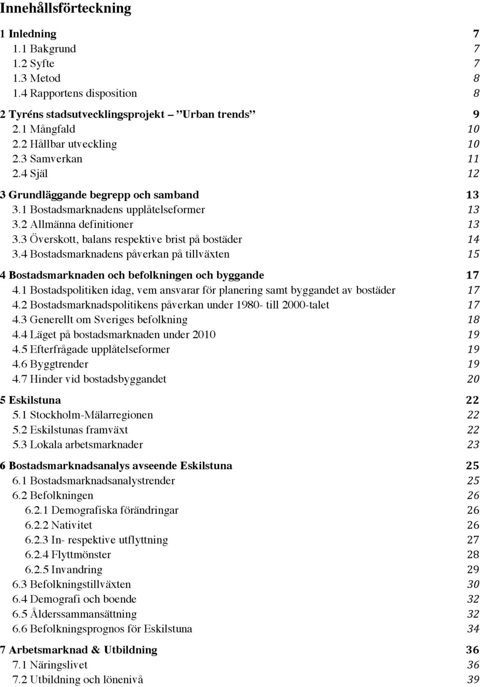 4 Bostadsmarknadens påverkan på tillväxten 15 4 Bostadsmarknaden och befolkningen och byggande 17 4.1 Bostadspolitiken idag, vem ansvarar för planering samt byggandet av bostäder 17 4.