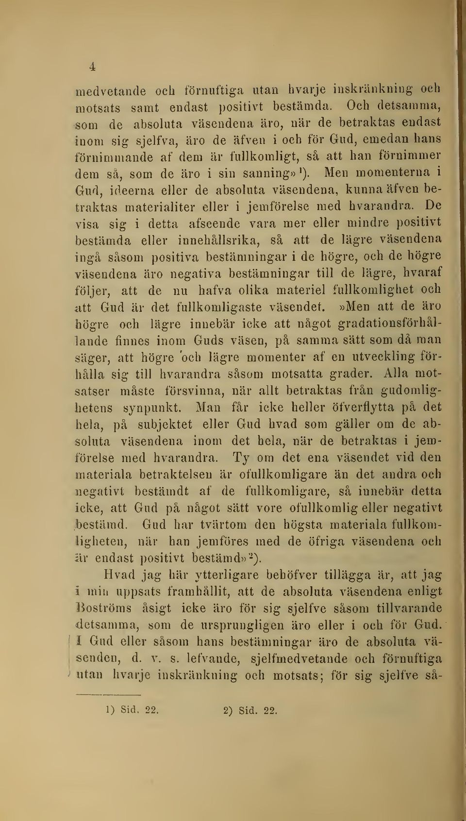 äro i sin sanning» ^). Men momenterna i Gud, idéerna eller de absoluta väsendena, kunna äfven betraktas materialiter eller i jemförelse med hvarandra.