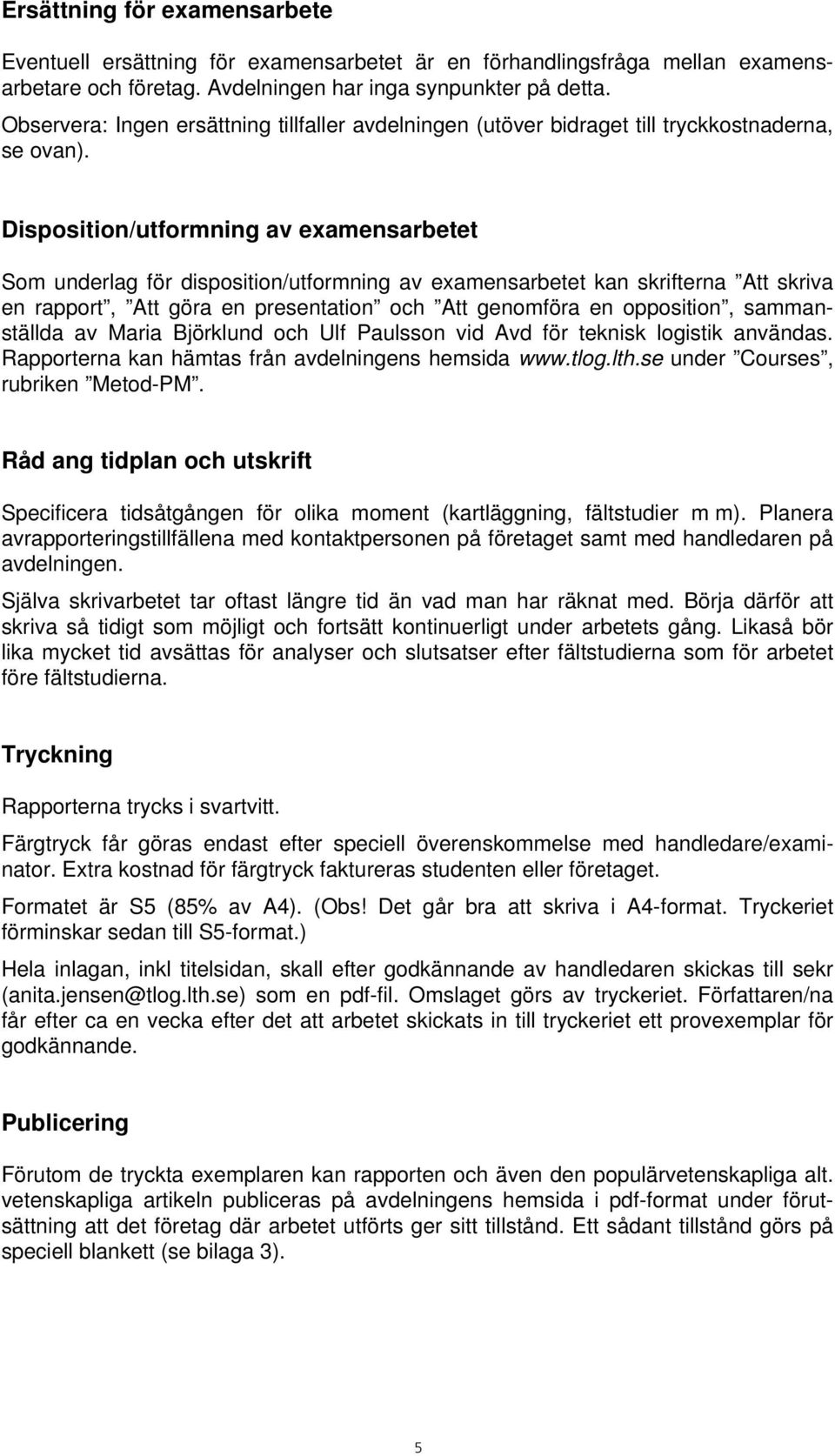 Disposition/utformning av examensarbetet Som underlag för disposition/utformning av examensarbetet kan skrifterna Att skriva en rapport, Att göra en presentation och Att genomföra en opposition,
