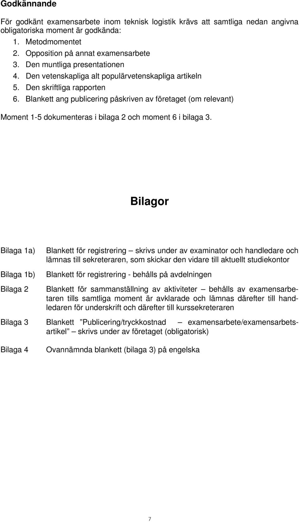 Blankett ang publicering påskriven av företaget (om relevant) Moment 1-5 dokumenteras i bilaga 2 och moment 6 i bilaga 3.