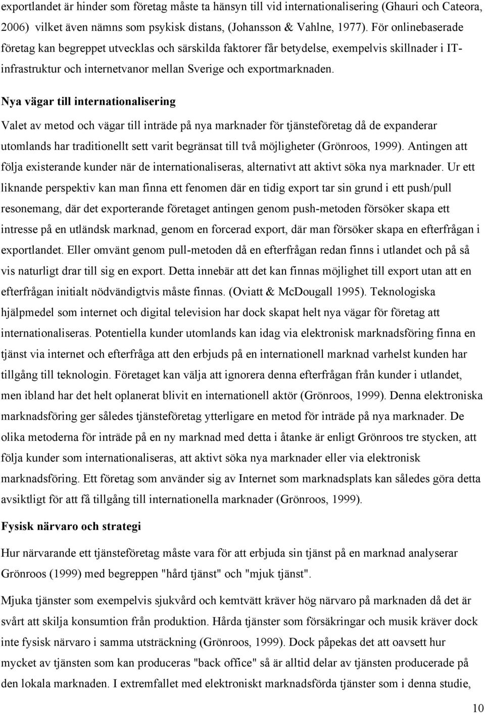 Nya vägar till internationalisering Valet av metod och vägar till inträde på nya marknader för tjänsteföretag då de expanderar utomlands har traditionellt sett varit begränsat till två möjligheter