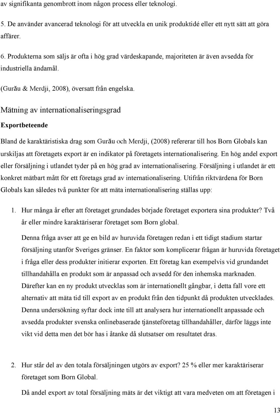 Mätning av internationaliseringsgrad Exportbeteende Bland de karaktäristiska drag som Gurău och Merdji, (2008) refererar till hos Born Globals kan urskiljas att företagets export är en indikator på