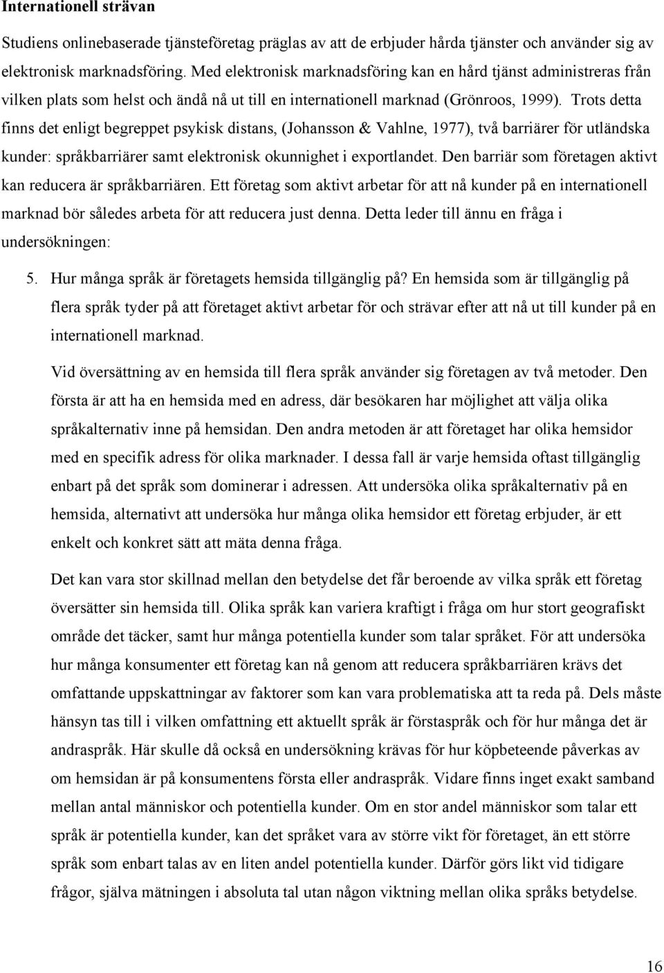 Trots detta finns det enligt begreppet psykisk distans, (Johansson & Vahlne, 1977), två barriärer för utländska kunder: språkbarriärer samt elektronisk okunnighet i exportlandet.