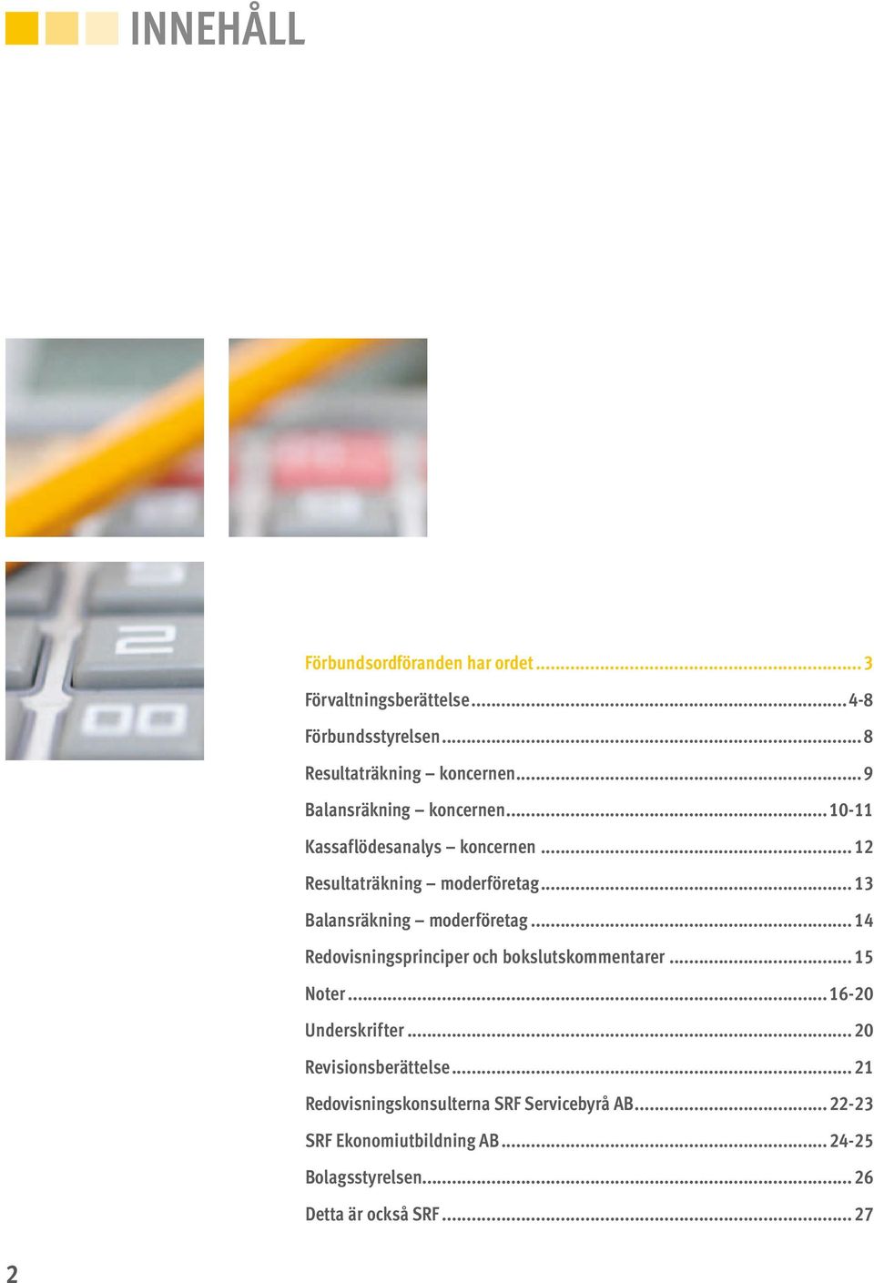 .. 13 Balansräkning moderföretag... 14 Redovisningsprinciper och bokslutskommentarer... 15 Noter...16-20 Underskrifter.